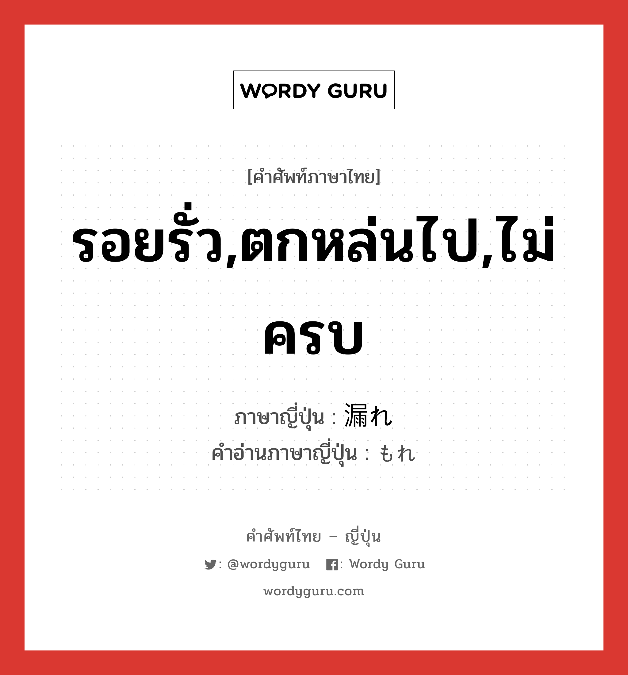 รอยรั่ว,ตกหล่นไป,ไม่ครบ ภาษาญี่ปุ่นคืออะไร, คำศัพท์ภาษาไทย - ญี่ปุ่น รอยรั่ว,ตกหล่นไป,ไม่ครบ ภาษาญี่ปุ่น 漏れ คำอ่านภาษาญี่ปุ่น もれ หมวด n หมวด n