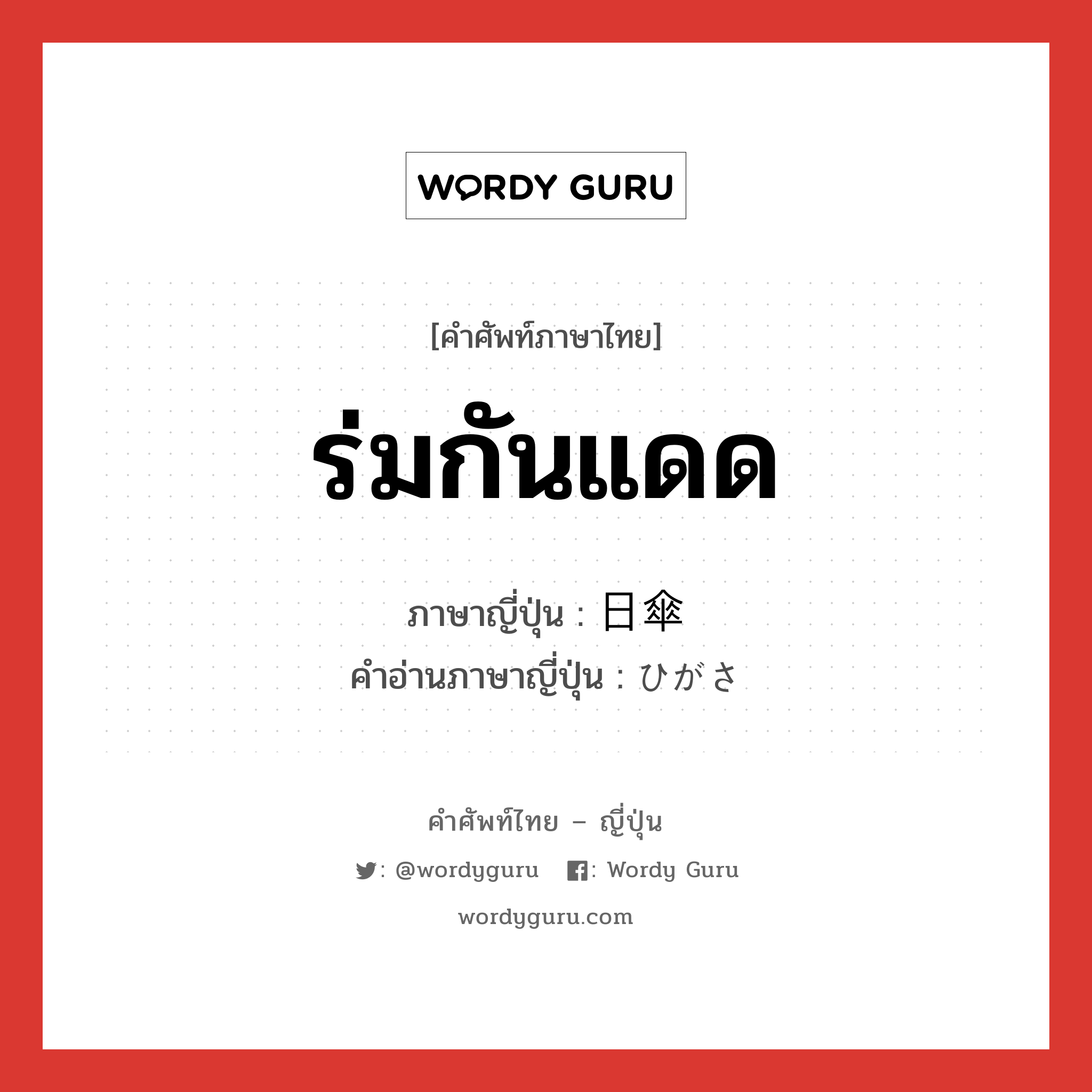 ร่มกันแดด ภาษาญี่ปุ่นคืออะไร, คำศัพท์ภาษาไทย - ญี่ปุ่น ร่มกันแดด ภาษาญี่ปุ่น 日傘 คำอ่านภาษาญี่ปุ่น ひがさ หมวด n หมวด n