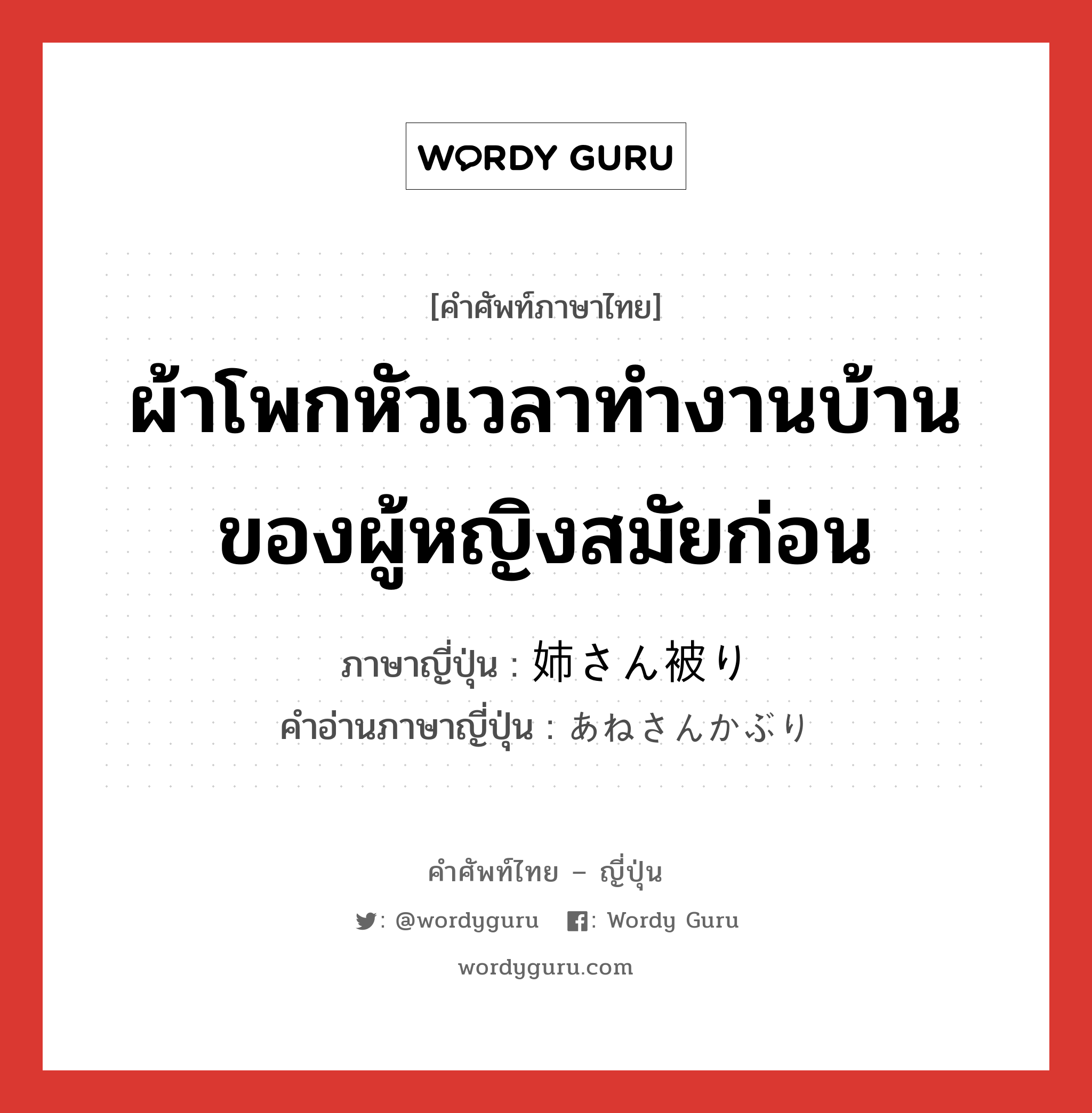 ผ้าโพกหัวเวลาทำงานบ้านของผู้หญิงสมัยก่อน ภาษาญี่ปุ่นคืออะไร, คำศัพท์ภาษาไทย - ญี่ปุ่น ผ้าโพกหัวเวลาทำงานบ้านของผู้หญิงสมัยก่อน ภาษาญี่ปุ่น 姉さん被り คำอ่านภาษาญี่ปุ่น あねさんかぶり หมวด n หมวด n