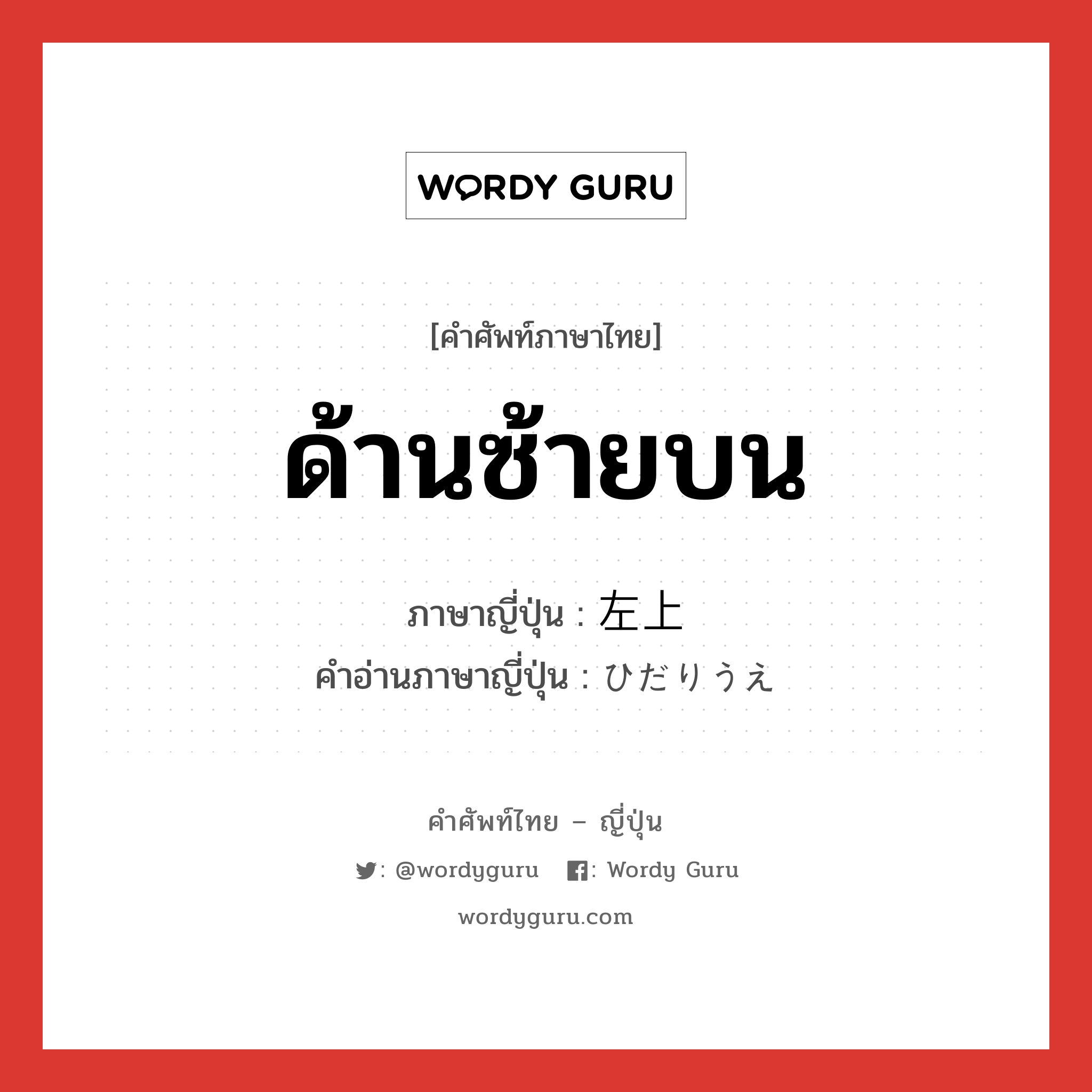 ด้านซ้ายบน ภาษาญี่ปุ่นคืออะไร, คำศัพท์ภาษาไทย - ญี่ปุ่น ด้านซ้ายบน ภาษาญี่ปุ่น 左上 คำอ่านภาษาญี่ปุ่น ひだりうえ หมวด n หมวด n