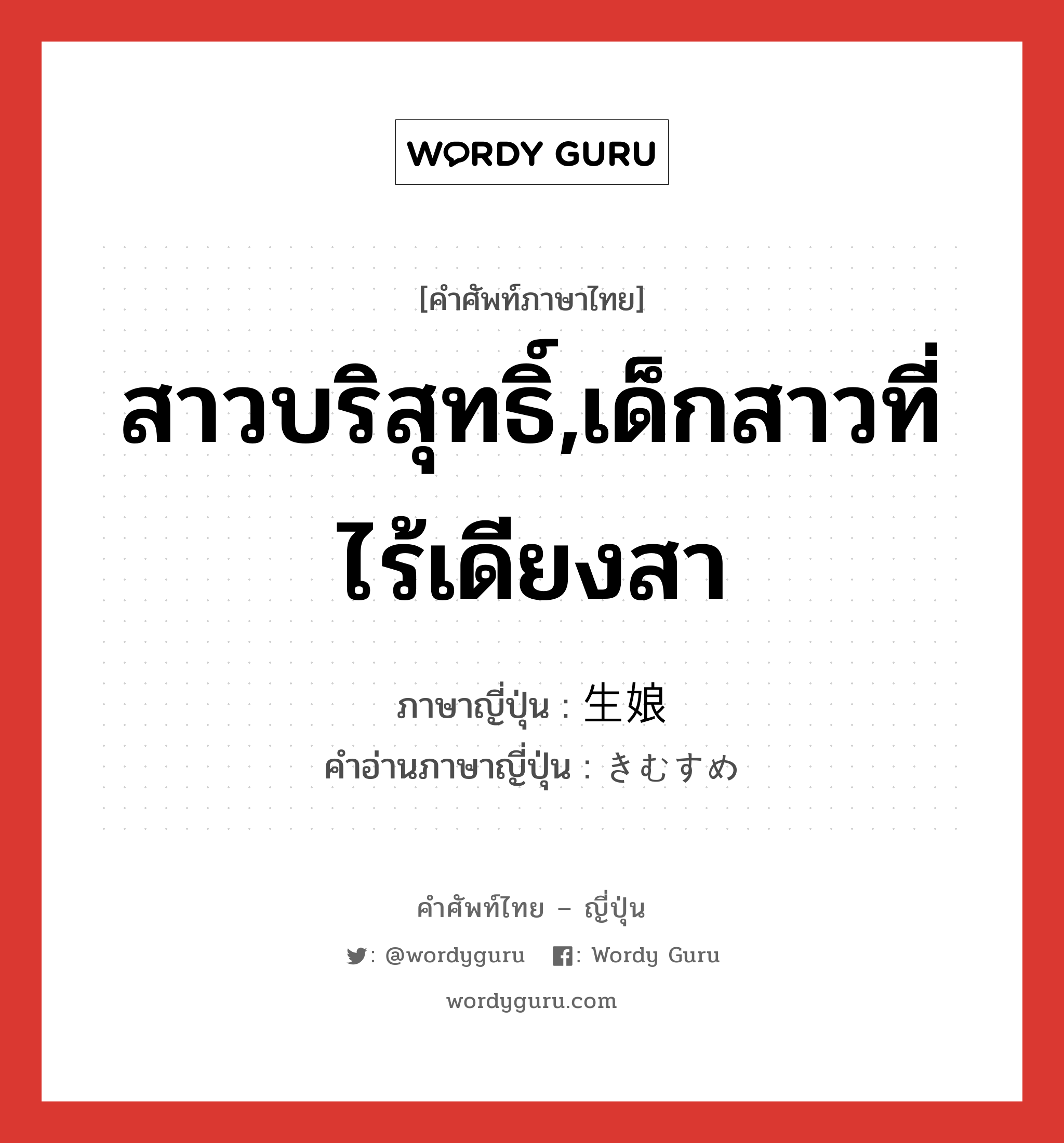 สาวบริสุทธิ์,เด็กสาวที่ไร้เดียงสา ภาษาญี่ปุ่นคืออะไร, คำศัพท์ภาษาไทย - ญี่ปุ่น สาวบริสุทธิ์,เด็กสาวที่ไร้เดียงสา ภาษาญี่ปุ่น 生娘 คำอ่านภาษาญี่ปุ่น きむすめ หมวด n หมวด n