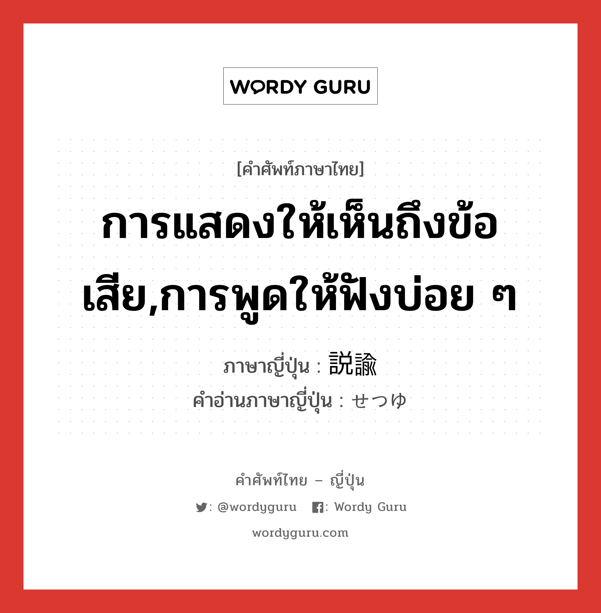 การแสดงให้เห็นถึงข้อเสีย,การพูดให้ฟังบ่อย ๆ ภาษาญี่ปุ่นคืออะไร, คำศัพท์ภาษาไทย - ญี่ปุ่น การแสดงให้เห็นถึงข้อเสีย,การพูดให้ฟังบ่อย ๆ ภาษาญี่ปุ่น 説諭 คำอ่านภาษาญี่ปุ่น せつゆ หมวด n หมวด n