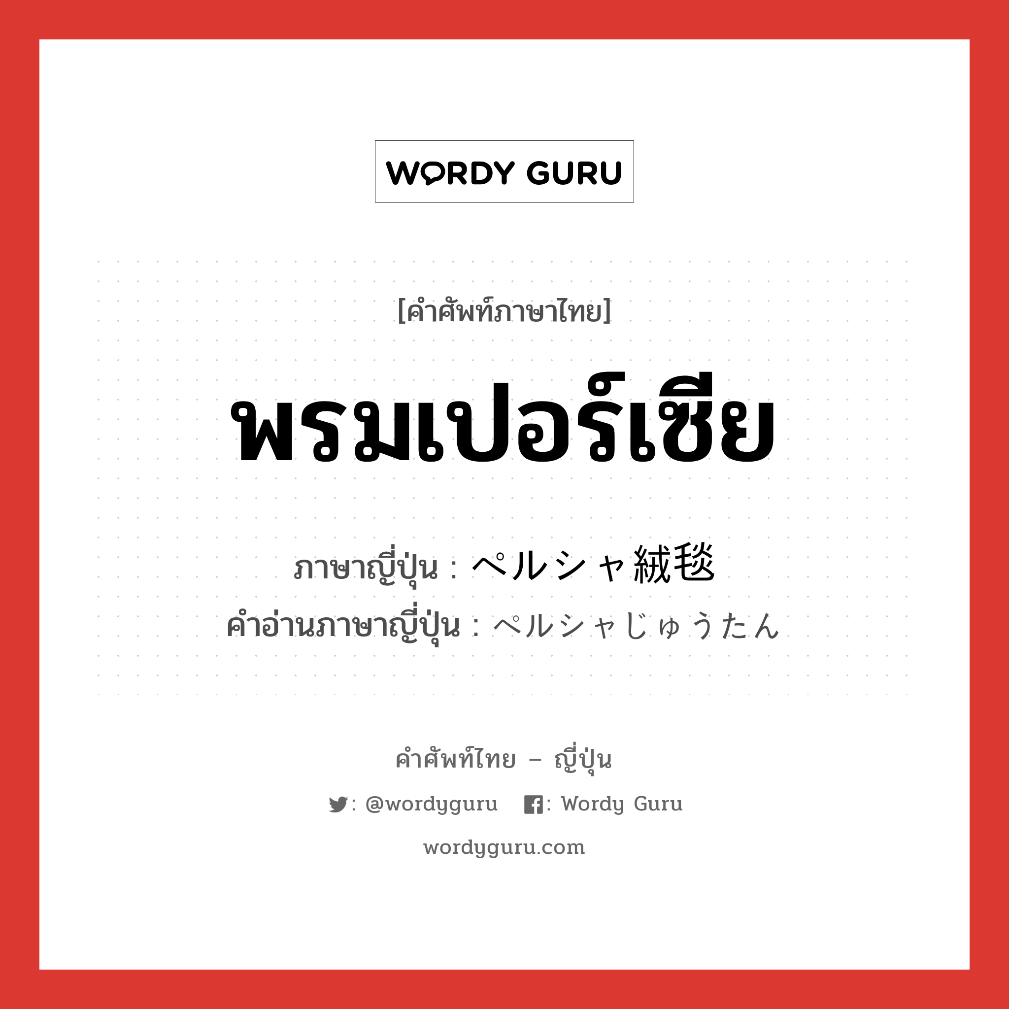 พรมเปอร์เซีย ภาษาญี่ปุ่นคืออะไร, คำศัพท์ภาษาไทย - ญี่ปุ่น พรมเปอร์เซีย ภาษาญี่ปุ่น ペルシャ絨毯 คำอ่านภาษาญี่ปุ่น ペルシャじゅうたん หมวด n หมวด n