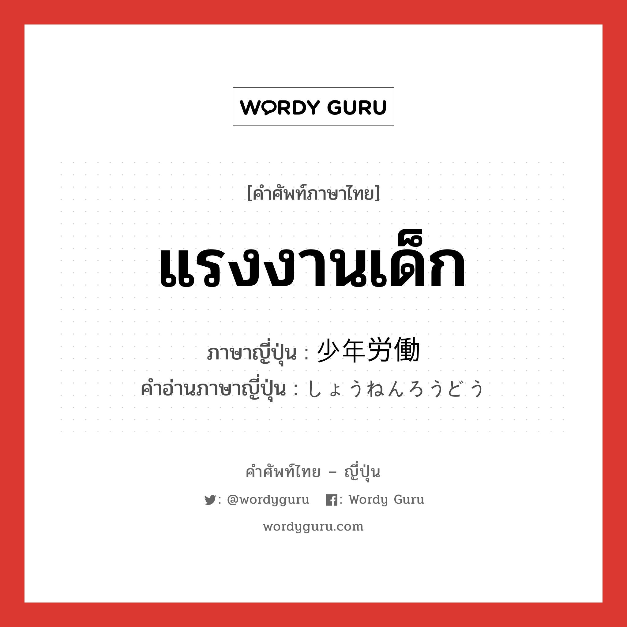 แรงงานเด็ก ภาษาญี่ปุ่นคืออะไร, คำศัพท์ภาษาไทย - ญี่ปุ่น แรงงานเด็ก ภาษาญี่ปุ่น 少年労働 คำอ่านภาษาญี่ปุ่น しょうねんろうどう หมวด n หมวด n