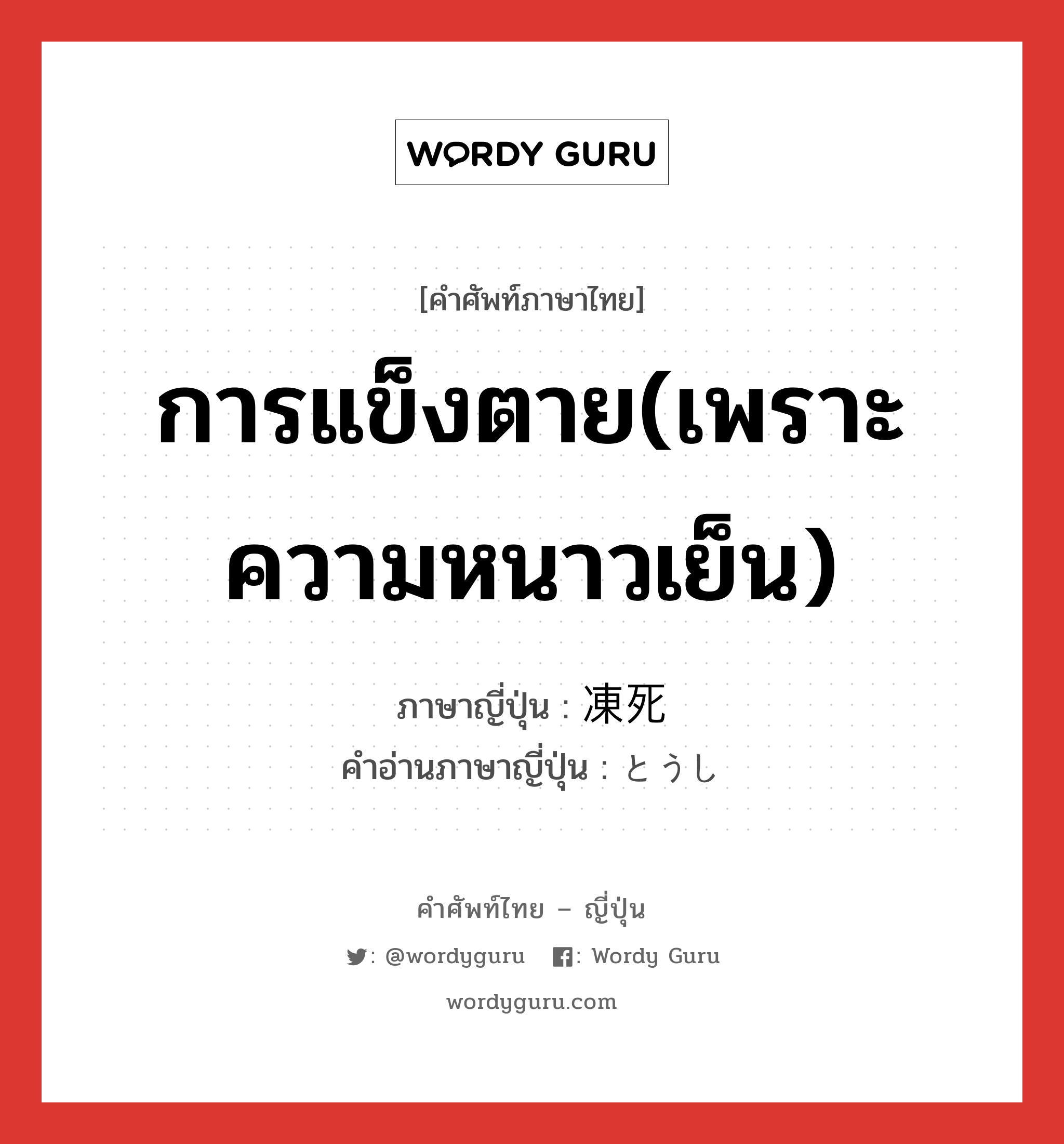 การแข็งตาย(เพราะความหนาวเย็น) ภาษาญี่ปุ่นคืออะไร, คำศัพท์ภาษาไทย - ญี่ปุ่น การแข็งตาย(เพราะความหนาวเย็น) ภาษาญี่ปุ่น 凍死 คำอ่านภาษาญี่ปุ่น とうし หมวด n หมวด n