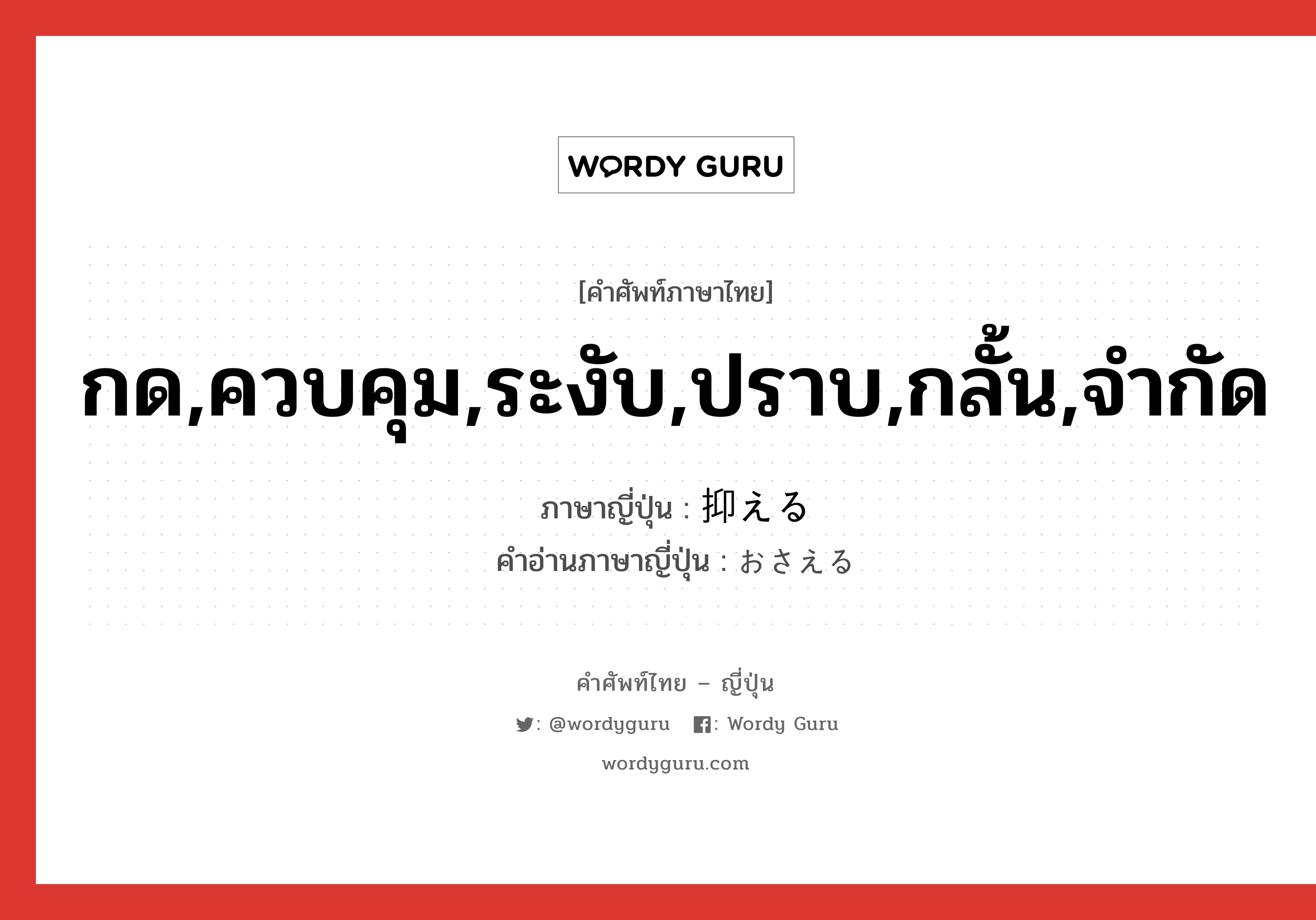 กด,ควบคุม,ระงับ,ปราบ,กลั้น,จำกัด ภาษาญี่ปุ่นคืออะไร, คำศัพท์ภาษาไทย - ญี่ปุ่น กด,ควบคุม,ระงับ,ปราบ,กลั้น,จำกัด ภาษาญี่ปุ่น 抑える คำอ่านภาษาญี่ปุ่น おさえる หมวด v1 หมวด v1