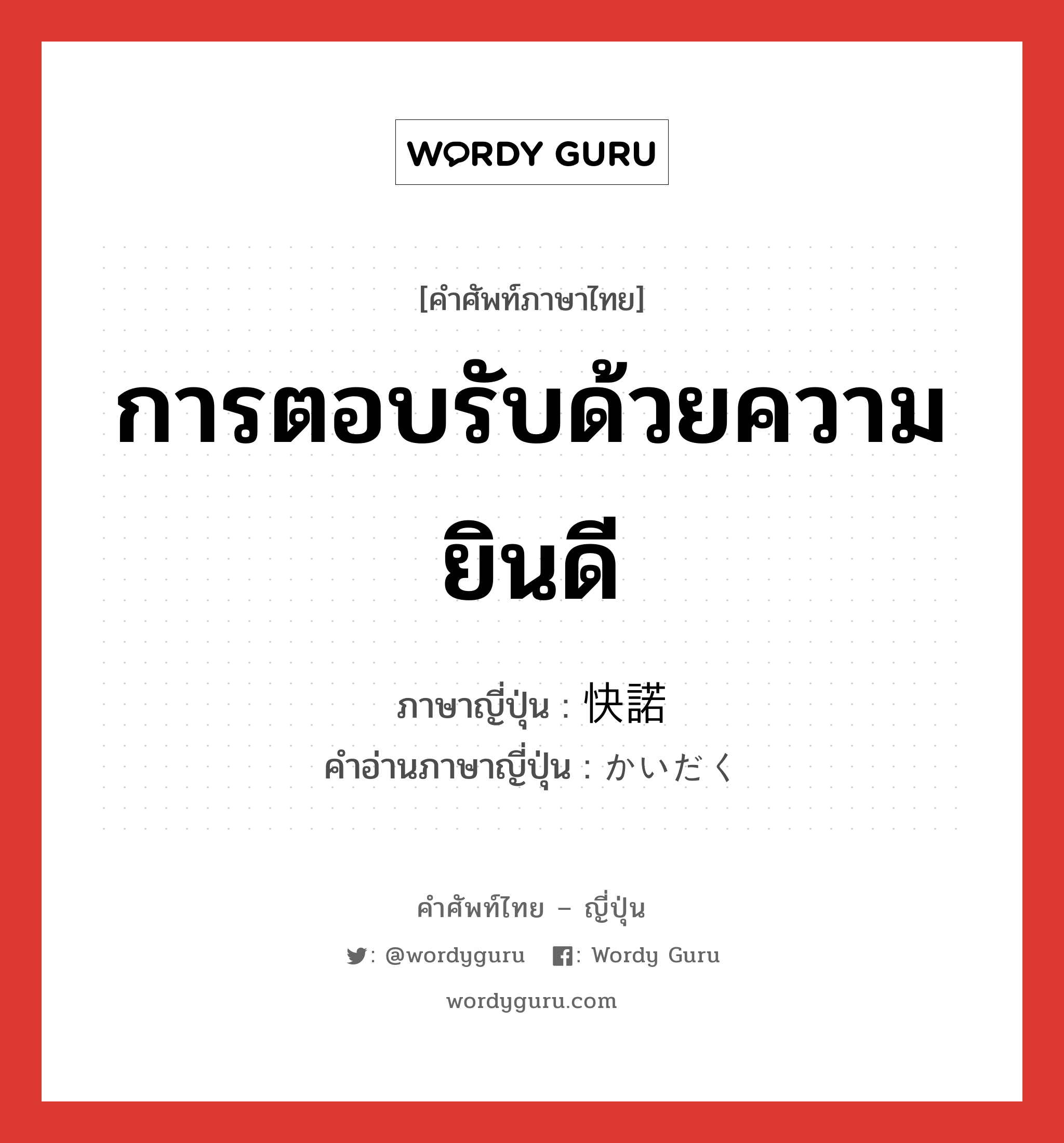 การตอบรับด้วยความยินดี ภาษาญี่ปุ่นคืออะไร, คำศัพท์ภาษาไทย - ญี่ปุ่น การตอบรับด้วยความยินดี ภาษาญี่ปุ่น 快諾 คำอ่านภาษาญี่ปุ่น かいだく หมวด n หมวด n