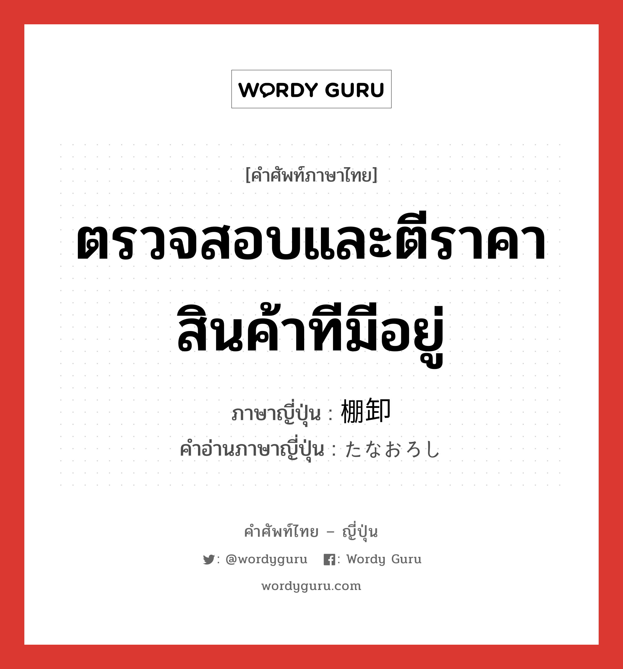 ตรวจสอบและตีราคาสินค้าทีมีอยู่ ภาษาญี่ปุ่นคืออะไร, คำศัพท์ภาษาไทย - ญี่ปุ่น ตรวจสอบและตีราคาสินค้าทีมีอยู่ ภาษาญี่ปุ่น 棚卸 คำอ่านภาษาญี่ปุ่น たなおろし หมวด n หมวด n