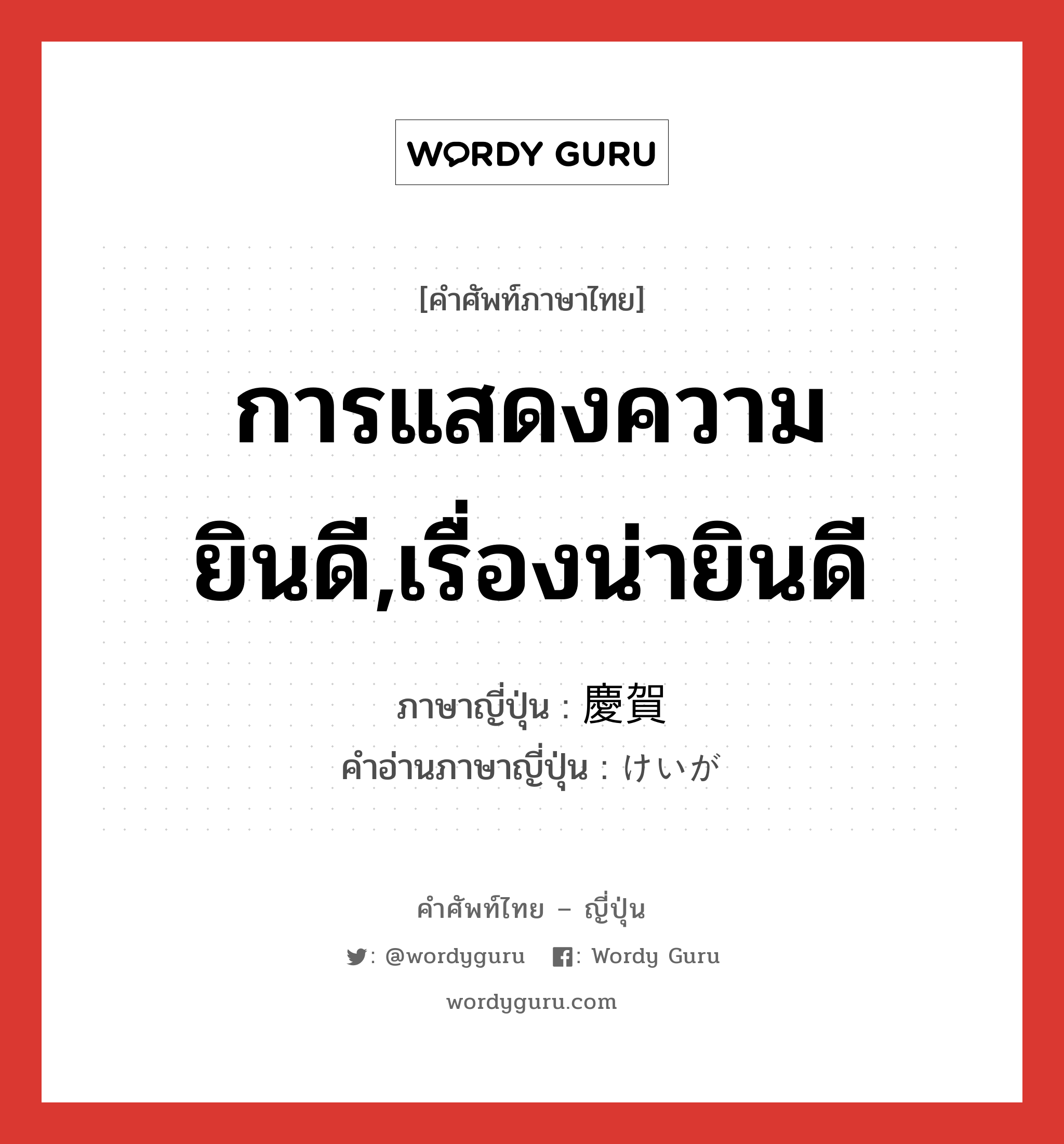 การแสดงความยินดี,เรื่องน่ายินดี ภาษาญี่ปุ่นคืออะไร, คำศัพท์ภาษาไทย - ญี่ปุ่น การแสดงความยินดี,เรื่องน่ายินดี ภาษาญี่ปุ่น 慶賀 คำอ่านภาษาญี่ปุ่น けいが หมวด n หมวด n