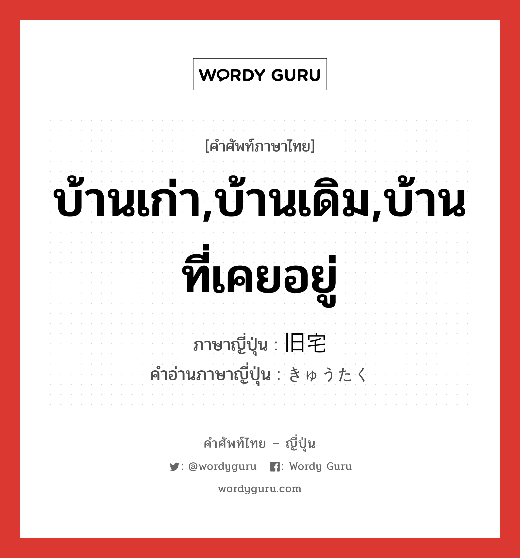 บ้านเก่า,บ้านเดิม,บ้านที่เคยอยู่ ภาษาญี่ปุ่นคืออะไร, คำศัพท์ภาษาไทย - ญี่ปุ่น บ้านเก่า,บ้านเดิม,บ้านที่เคยอยู่ ภาษาญี่ปุ่น 旧宅 คำอ่านภาษาญี่ปุ่น きゅうたく หมวด n หมวด n