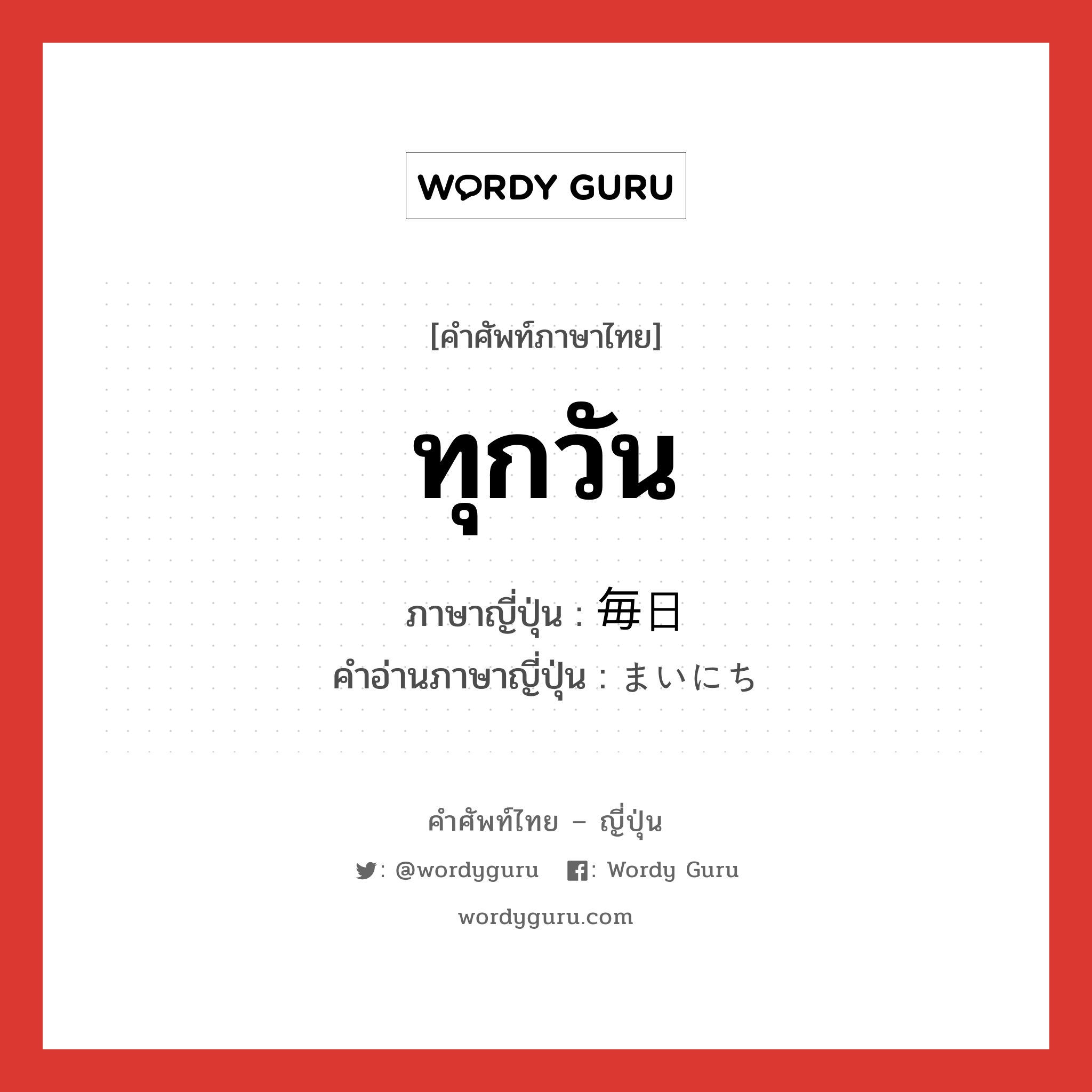 ทุกวัน ภาษาญี่ปุ่นคืออะไร, คำศัพท์ภาษาไทย - ญี่ปุ่น ทุกวัน ภาษาญี่ปุ่น 毎日 คำอ่านภาษาญี่ปุ่น まいにち หมวด n-adv หมวด n-adv