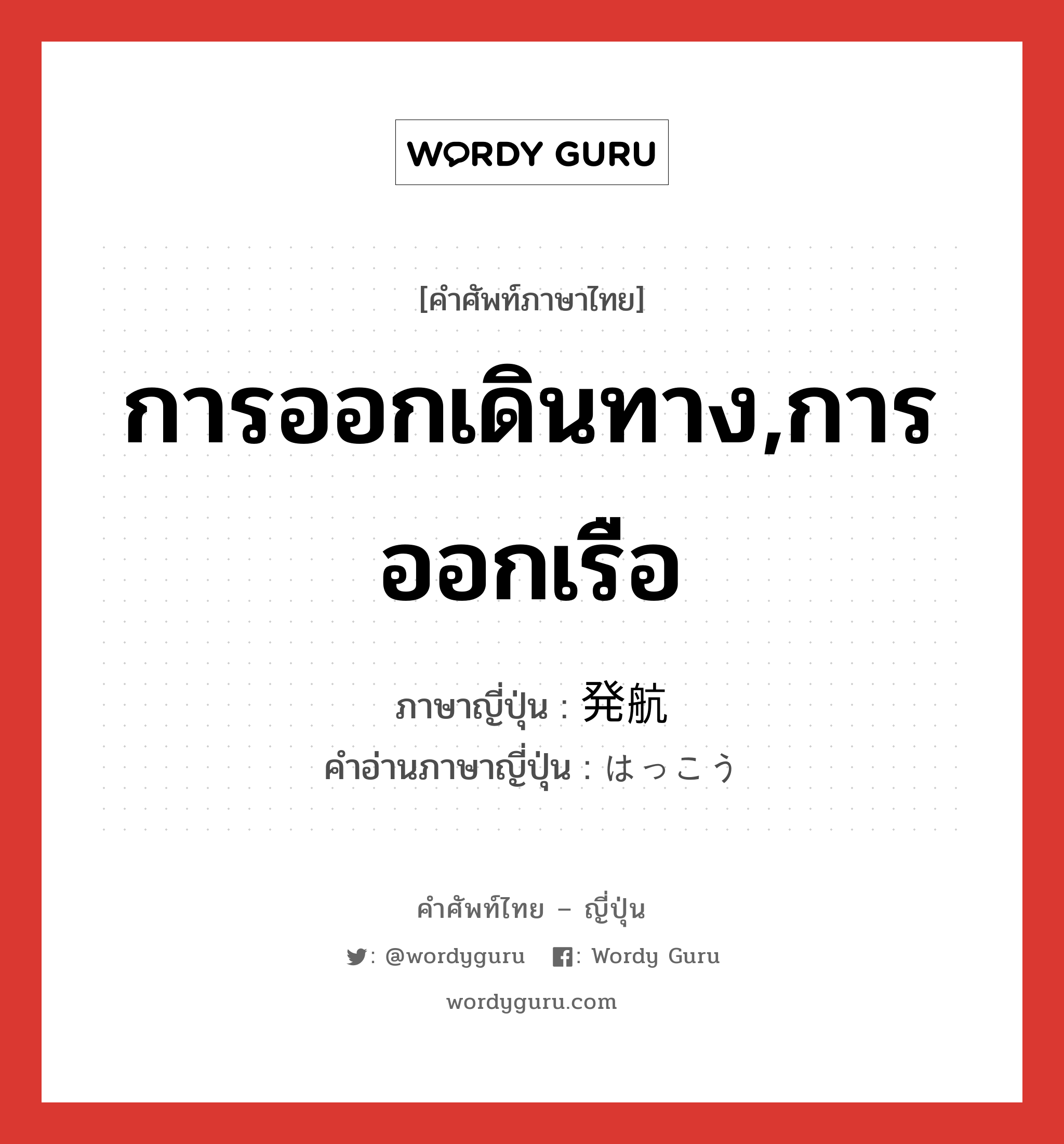 การออกเดินทาง,การออกเรือ ภาษาญี่ปุ่นคืออะไร, คำศัพท์ภาษาไทย - ญี่ปุ่น การออกเดินทาง,การออกเรือ ภาษาญี่ปุ่น 発航 คำอ่านภาษาญี่ปุ่น はっこう หมวด n หมวด n