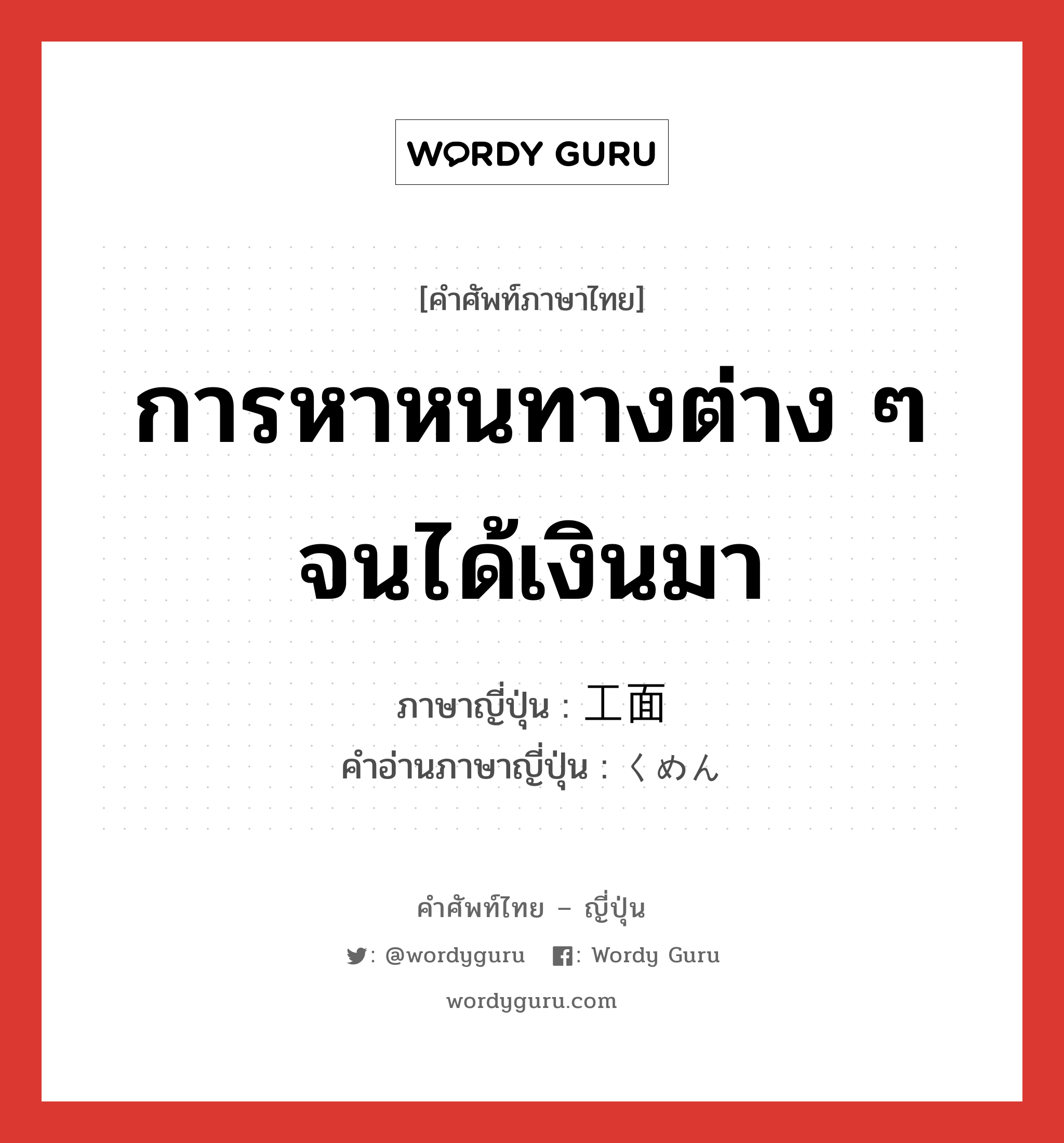 การหาหนทางต่าง ๆ จนได้เงินมา ภาษาญี่ปุ่นคืออะไร, คำศัพท์ภาษาไทย - ญี่ปุ่น การหาหนทางต่าง ๆ จนได้เงินมา ภาษาญี่ปุ่น 工面 คำอ่านภาษาญี่ปุ่น くめん หมวด n หมวด n