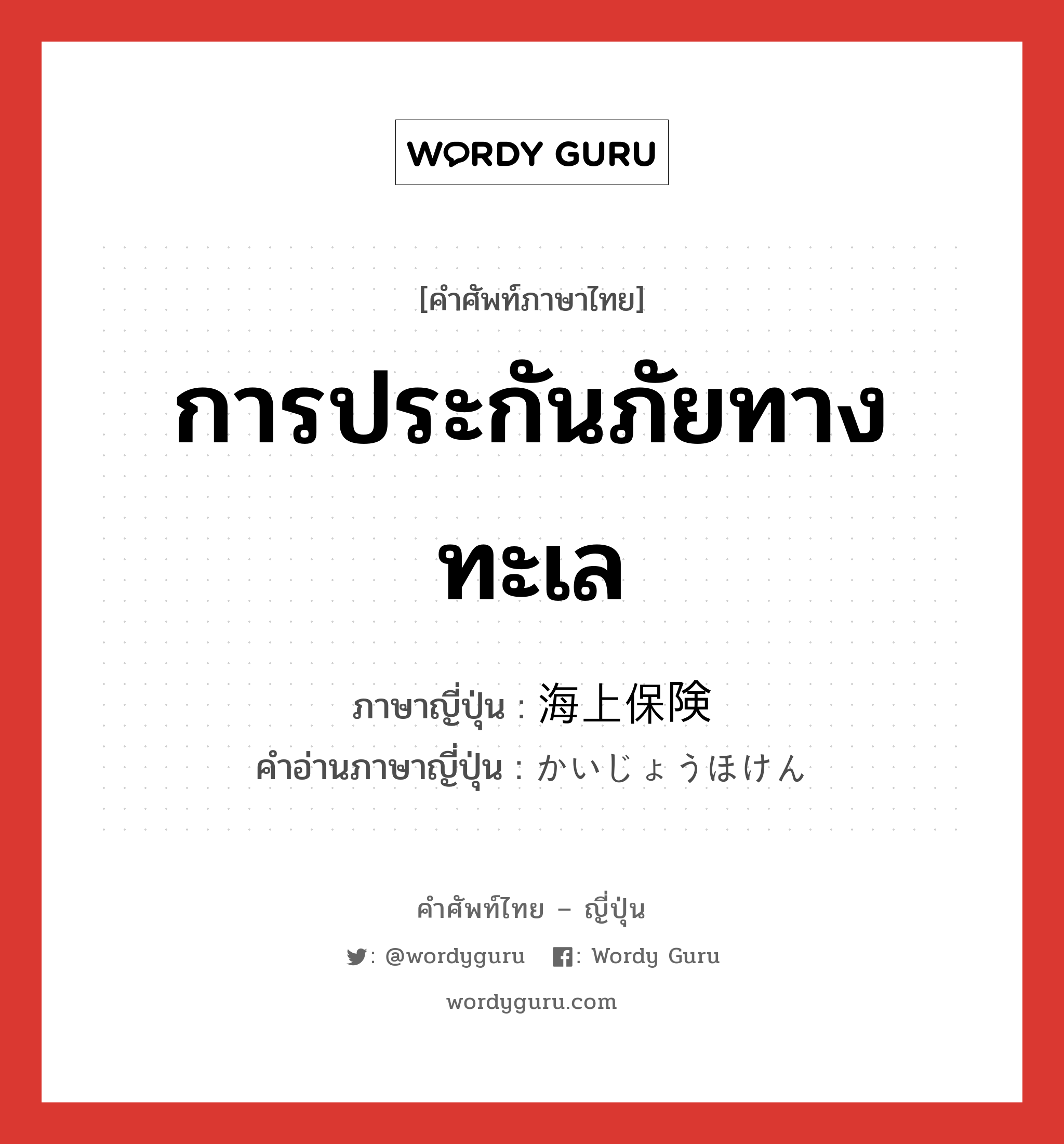 การประกันภัยทางทะเล ภาษาญี่ปุ่นคืออะไร, คำศัพท์ภาษาไทย - ญี่ปุ่น การประกันภัยทางทะเล ภาษาญี่ปุ่น 海上保険 คำอ่านภาษาญี่ปุ่น かいじょうほけん หมวด n หมวด n