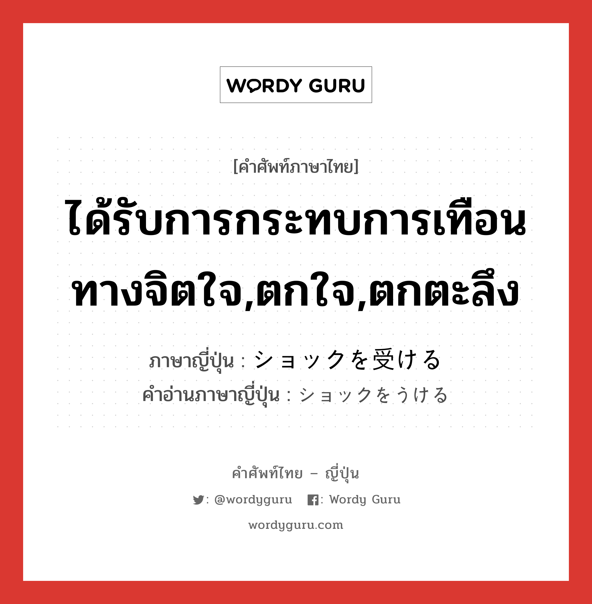 ได้รับการกระทบการเทือนทางจิตใจ,ตกใจ,ตกตะลึง ภาษาญี่ปุ่นคืออะไร, คำศัพท์ภาษาไทย - ญี่ปุ่น ได้รับการกระทบการเทือนทางจิตใจ,ตกใจ,ตกตะลึง ภาษาญี่ปุ่น ショックを受ける คำอ่านภาษาญี่ปุ่น ショックをうける หมวด v หมวด v