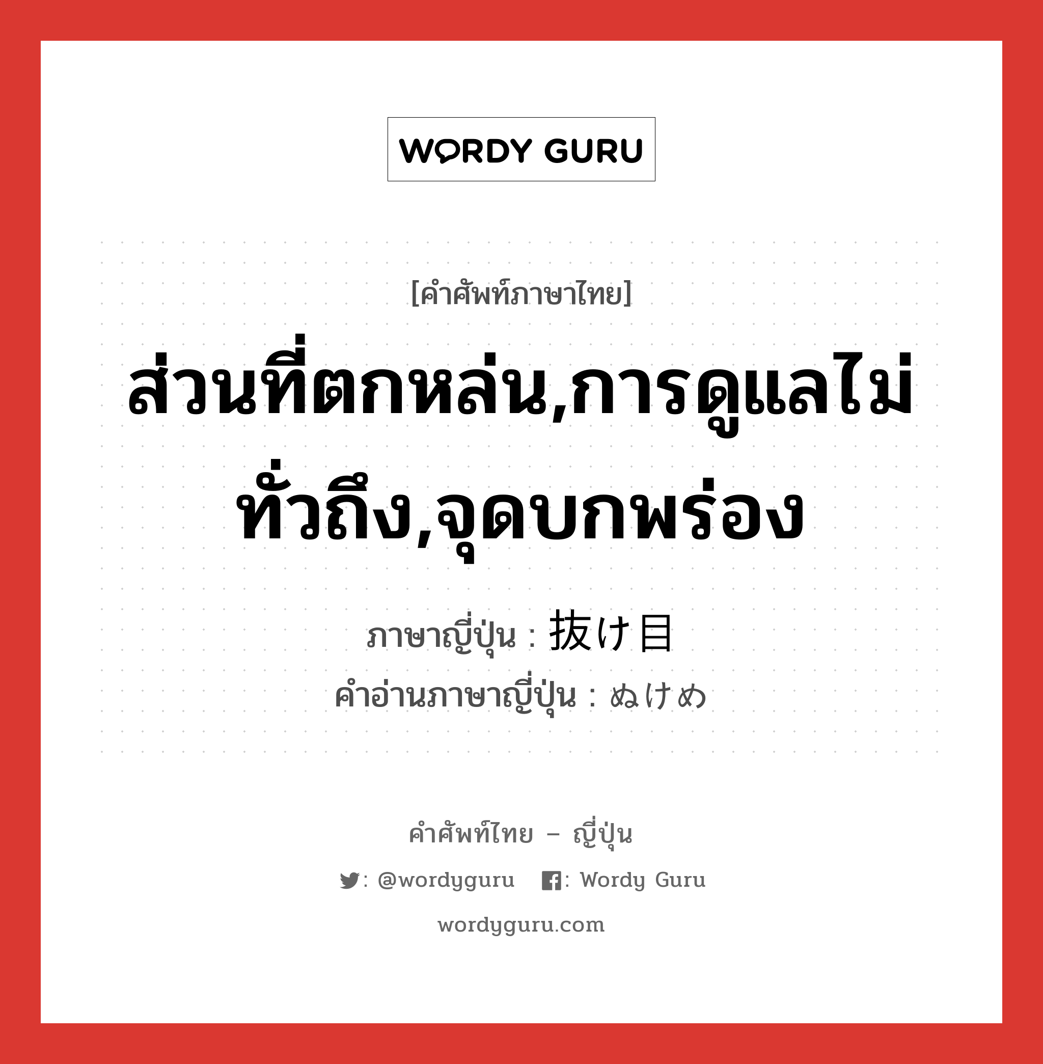 ส่วนที่ตกหล่น,การดูแลไม่ทั่วถึง,จุดบกพร่อง ภาษาญี่ปุ่นคืออะไร, คำศัพท์ภาษาไทย - ญี่ปุ่น ส่วนที่ตกหล่น,การดูแลไม่ทั่วถึง,จุดบกพร่อง ภาษาญี่ปุ่น 抜け目 คำอ่านภาษาญี่ปุ่น ぬけめ หมวด n หมวด n