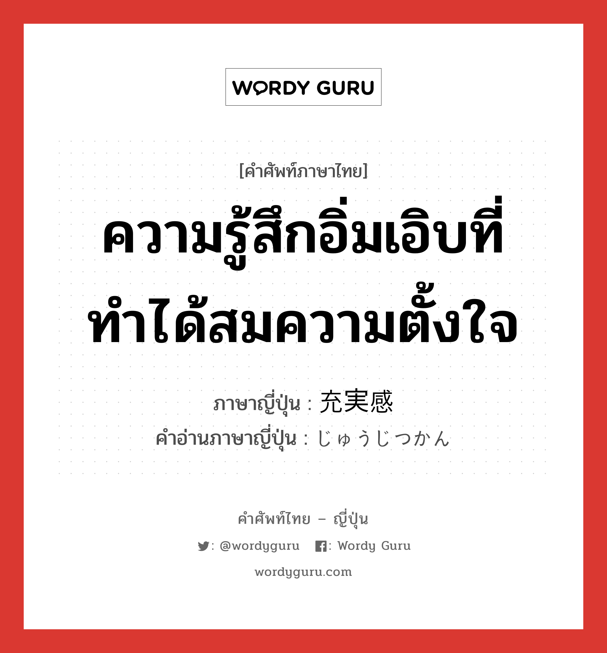 ความรู้สึกอิ่มเอิบที่ทำได้สมความตั้งใจ ภาษาญี่ปุ่นคืออะไร, คำศัพท์ภาษาไทย - ญี่ปุ่น ความรู้สึกอิ่มเอิบที่ทำได้สมความตั้งใจ ภาษาญี่ปุ่น 充実感 คำอ่านภาษาญี่ปุ่น じゅうじつかん หมวด n หมวด n