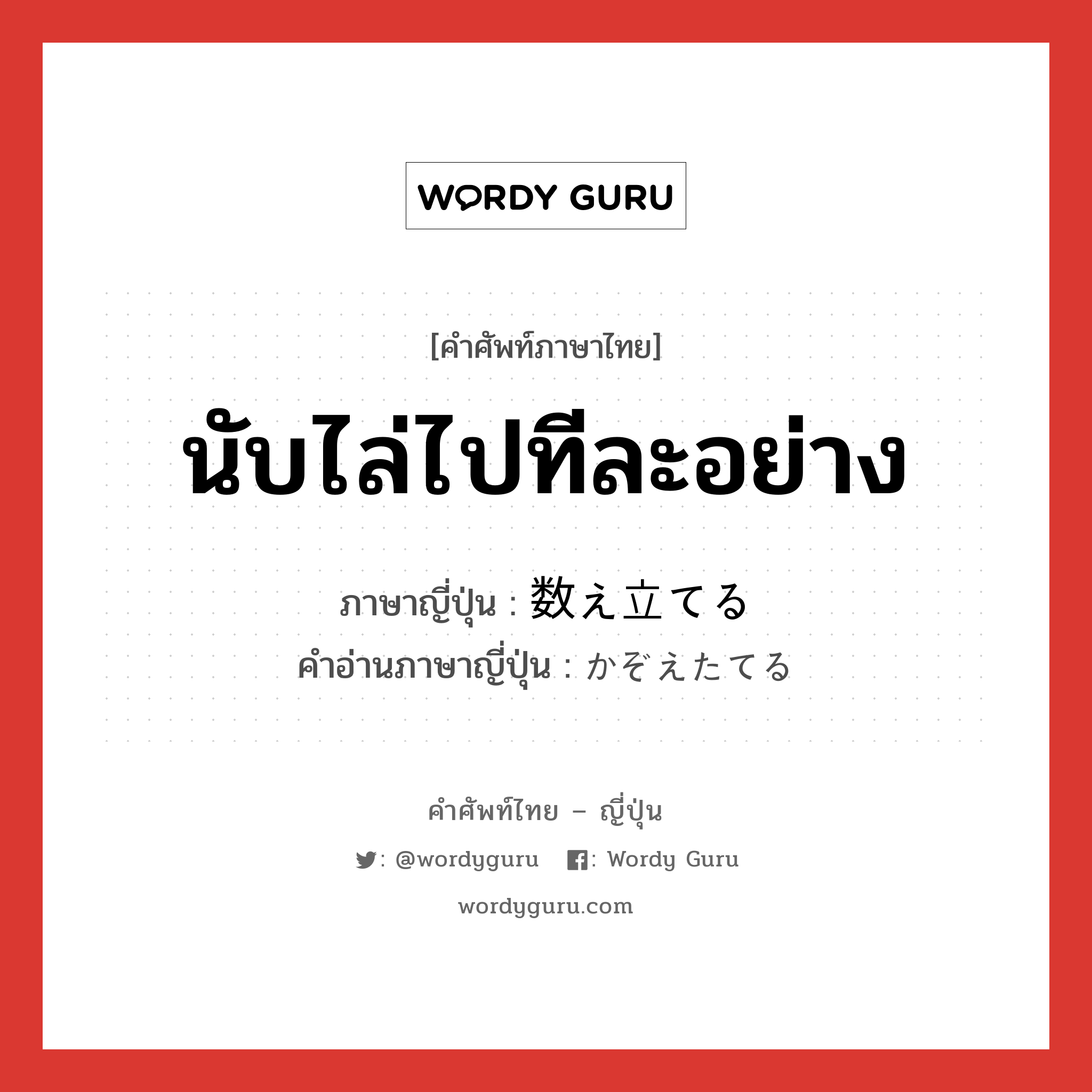 นับไล่ไปทีละอย่าง ภาษาญี่ปุ่นคืออะไร, คำศัพท์ภาษาไทย - ญี่ปุ่น นับไล่ไปทีละอย่าง ภาษาญี่ปุ่น 数え立てる คำอ่านภาษาญี่ปุ่น かぞえたてる หมวด v1 หมวด v1