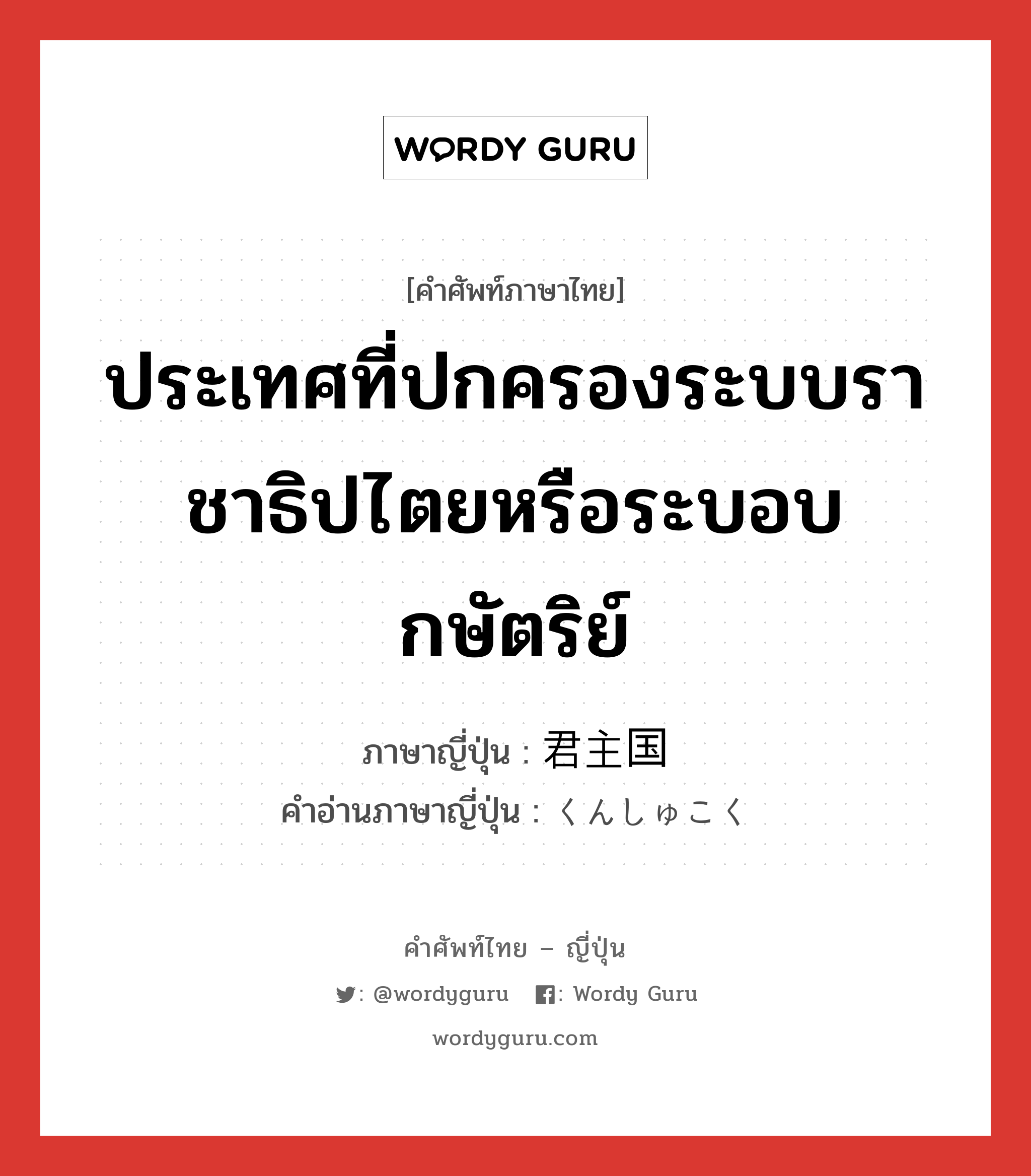 ประเทศที่ปกครองระบบราชาธิปไตยหรือระบอบกษัตริย์ ภาษาญี่ปุ่นคืออะไร, คำศัพท์ภาษาไทย - ญี่ปุ่น ประเทศที่ปกครองระบบราชาธิปไตยหรือระบอบกษัตริย์ ภาษาญี่ปุ่น 君主国 คำอ่านภาษาญี่ปุ่น くんしゅこく หมวด n หมวด n