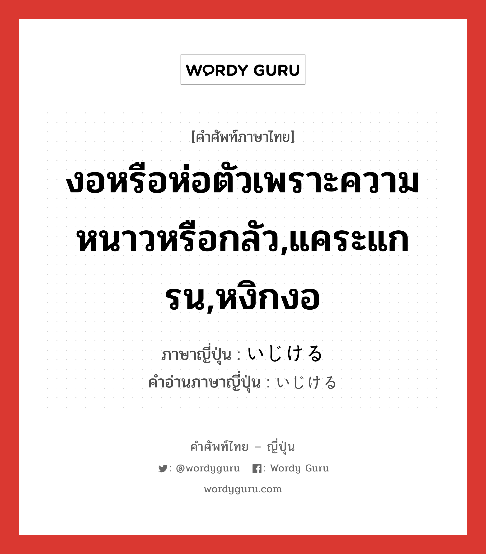 งอหรือห่อตัวเพราะความหนาวหรือกลัว,แคระแกรน,หงิกงอ ภาษาญี่ปุ่นคืออะไร, คำศัพท์ภาษาไทย - ญี่ปุ่น งอหรือห่อตัวเพราะความหนาวหรือกลัว,แคระแกรน,หงิกงอ ภาษาญี่ปุ่น いじける คำอ่านภาษาญี่ปุ่น いじける หมวด v1 หมวด v1