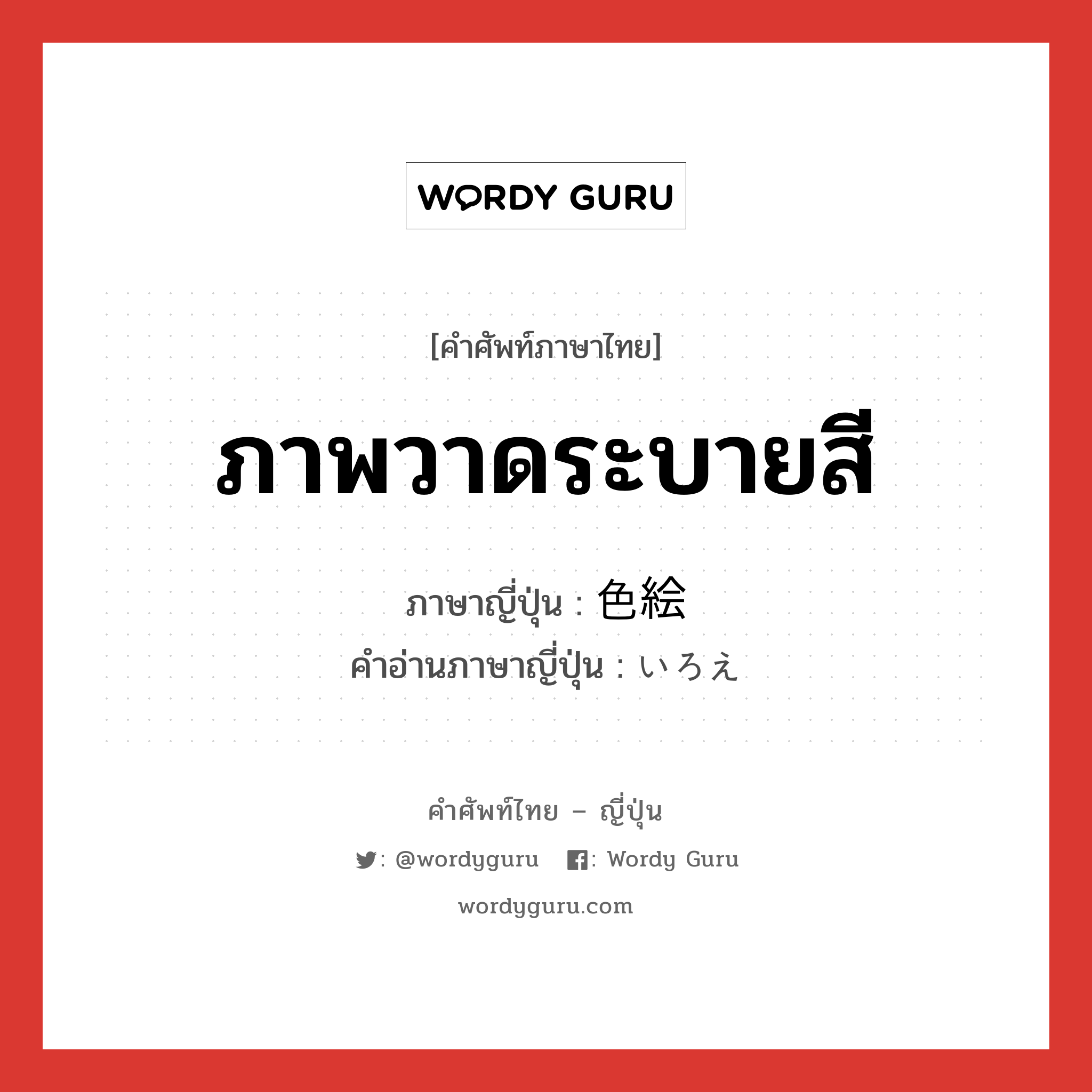 ภาพวาดระบายสี ภาษาญี่ปุ่นคืออะไร, คำศัพท์ภาษาไทย - ญี่ปุ่น ภาพวาดระบายสี ภาษาญี่ปุ่น 色絵 คำอ่านภาษาญี่ปุ่น いろえ หมวด n หมวด n