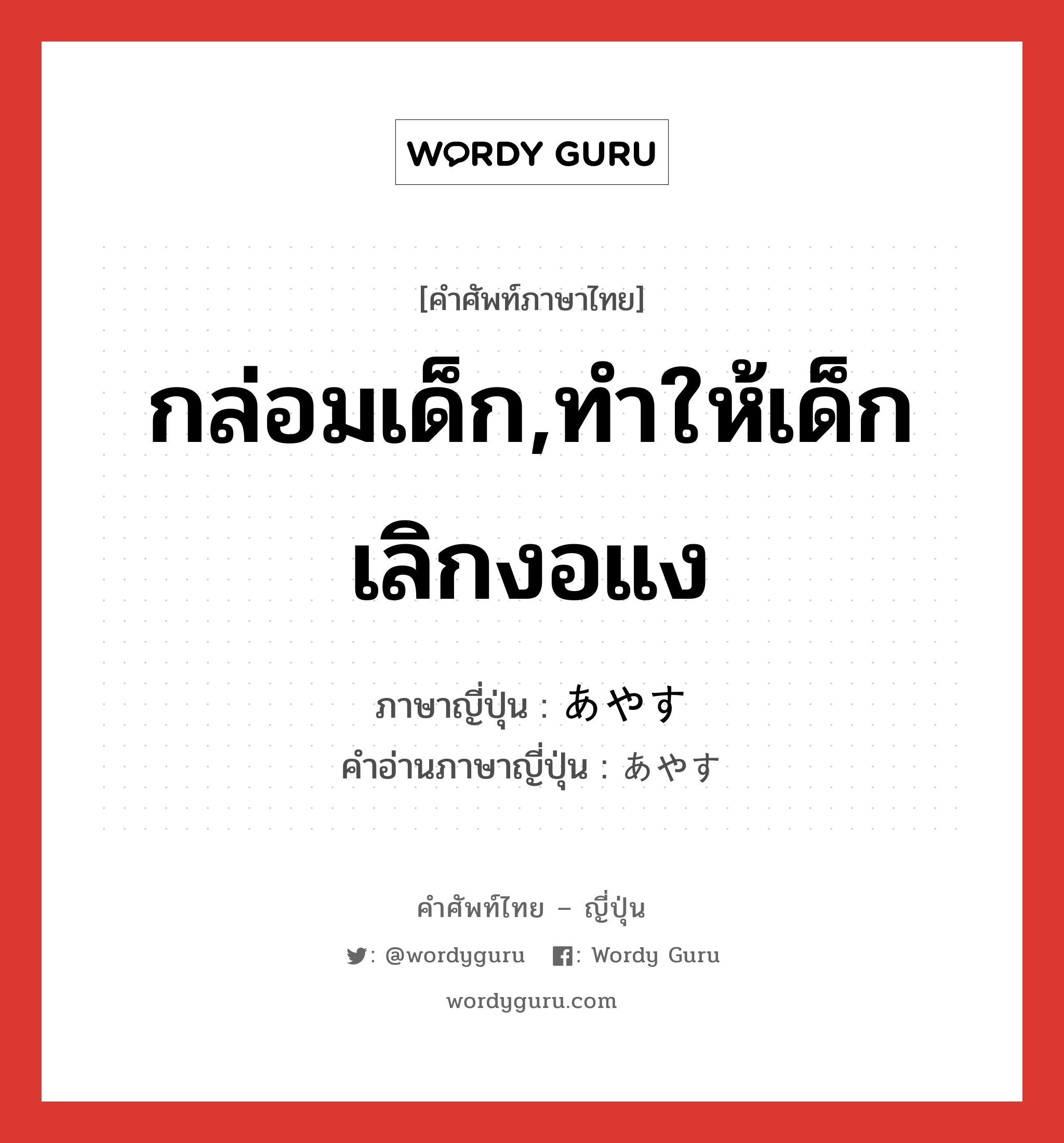 กล่อมเด็ก,ทำให้เด็กเลิกงอแง ภาษาญี่ปุ่นคืออะไร, คำศัพท์ภาษาไทย - ญี่ปุ่น กล่อมเด็ก,ทำให้เด็กเลิกงอแง ภาษาญี่ปุ่น あやす คำอ่านภาษาญี่ปุ่น あやす หมวด v5s หมวด v5s