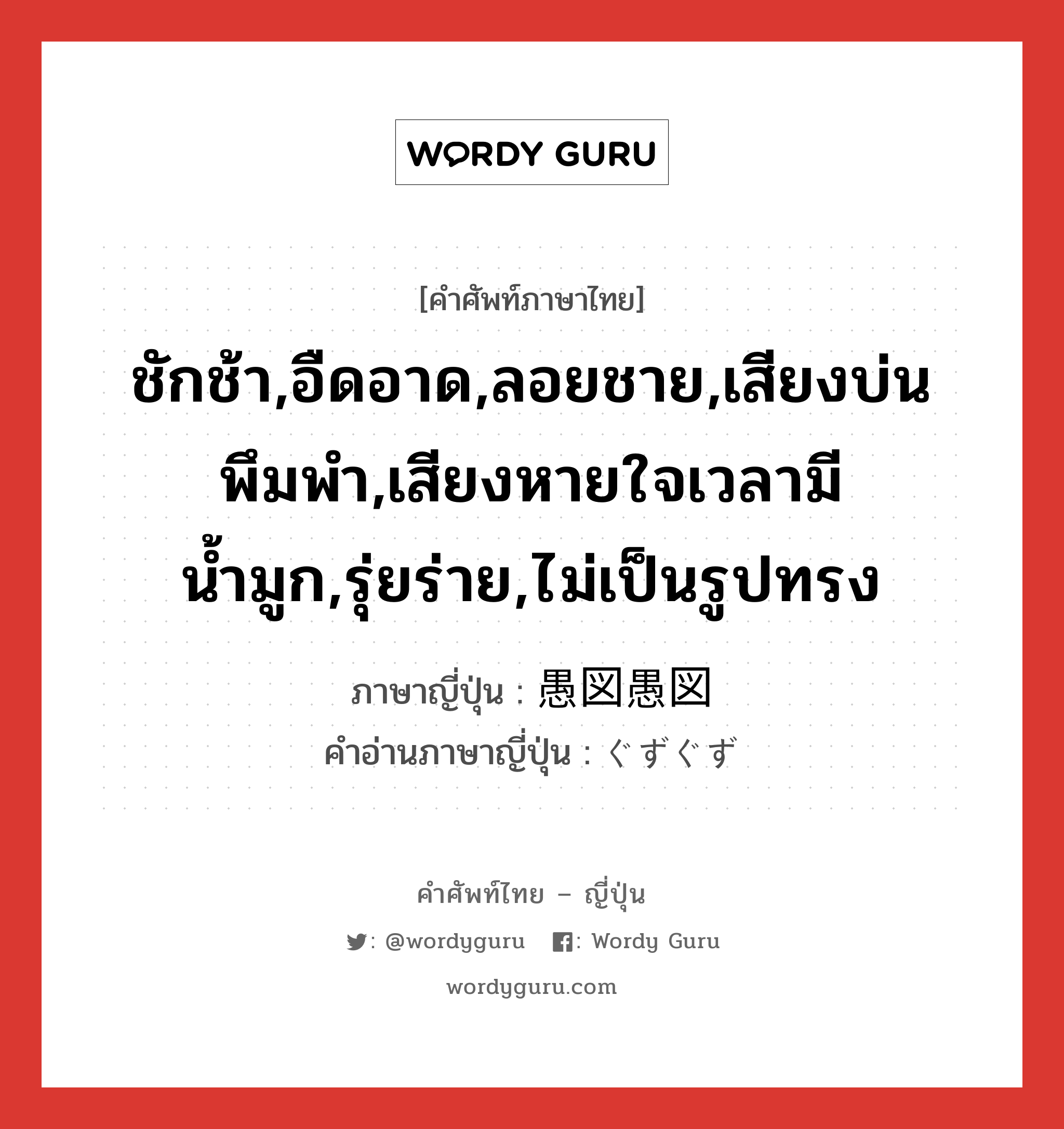 ชักช้า,อืดอาด,ลอยชาย,เสียงบ่นพึมพำ,เสียงหายใจเวลามีน้ำมูก,รุ่ยร่าย,ไม่เป็นรูปทรง ภาษาญี่ปุ่นคืออะไร, คำศัพท์ภาษาไทย - ญี่ปุ่น ชักช้า,อืดอาด,ลอยชาย,เสียงบ่นพึมพำ,เสียงหายใจเวลามีน้ำมูก,รุ่ยร่าย,ไม่เป็นรูปทรง ภาษาญี่ปุ่น 愚図愚図 คำอ่านภาษาญี่ปุ่น ぐずぐず หมวด adj-na หมวด adj-na