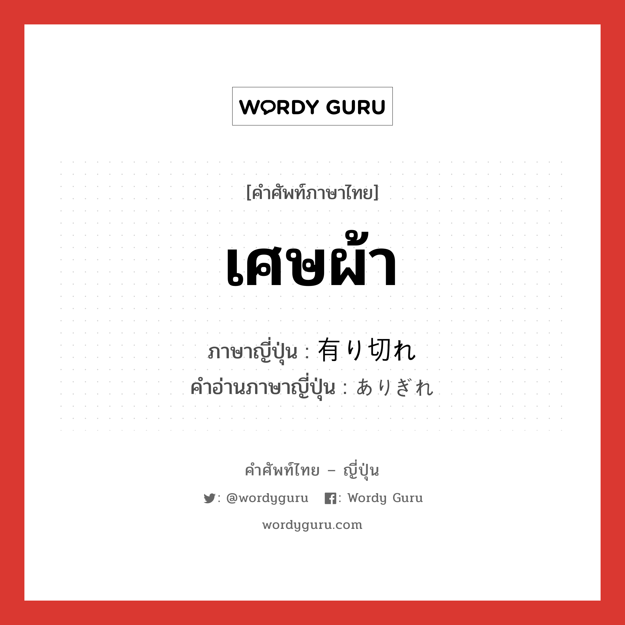 เศษผ้า ภาษาญี่ปุ่นคืออะไร, คำศัพท์ภาษาไทย - ญี่ปุ่น เศษผ้า ภาษาญี่ปุ่น 有り切れ คำอ่านภาษาญี่ปุ่น ありぎれ หมวด n หมวด n