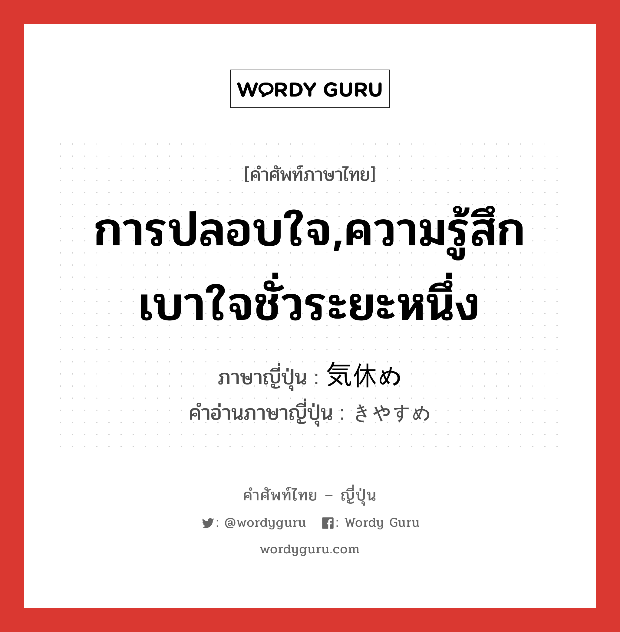 การปลอบใจ,ความรู้สึกเบาใจชั่วระยะหนึ่ง ภาษาญี่ปุ่นคืออะไร, คำศัพท์ภาษาไทย - ญี่ปุ่น การปลอบใจ,ความรู้สึกเบาใจชั่วระยะหนึ่ง ภาษาญี่ปุ่น 気休め คำอ่านภาษาญี่ปุ่น きやすめ หมวด n หมวด n