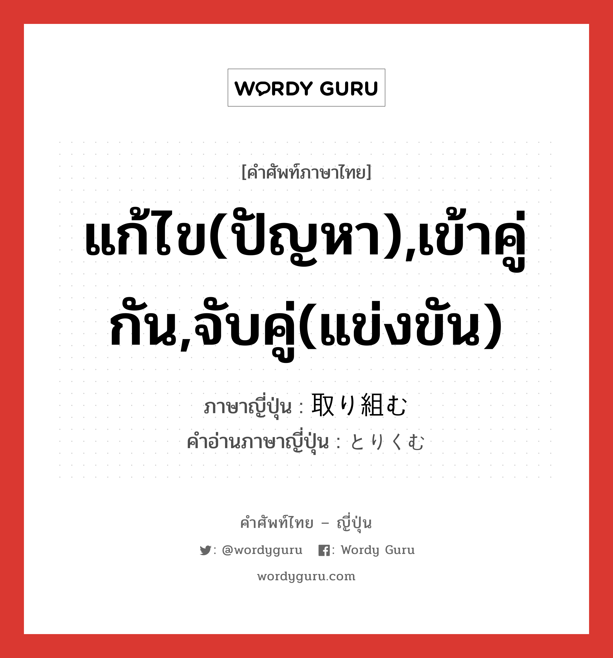 แก้ไข(ปัญหา),เข้าคู่กัน,จับคู่(แข่งขัน) ภาษาญี่ปุ่นคืออะไร, คำศัพท์ภาษาไทย - ญี่ปุ่น แก้ไข(ปัญหา),เข้าคู่กัน,จับคู่(แข่งขัน) ภาษาญี่ปุ่น 取り組む คำอ่านภาษาญี่ปุ่น とりくむ หมวด v5m หมวด v5m