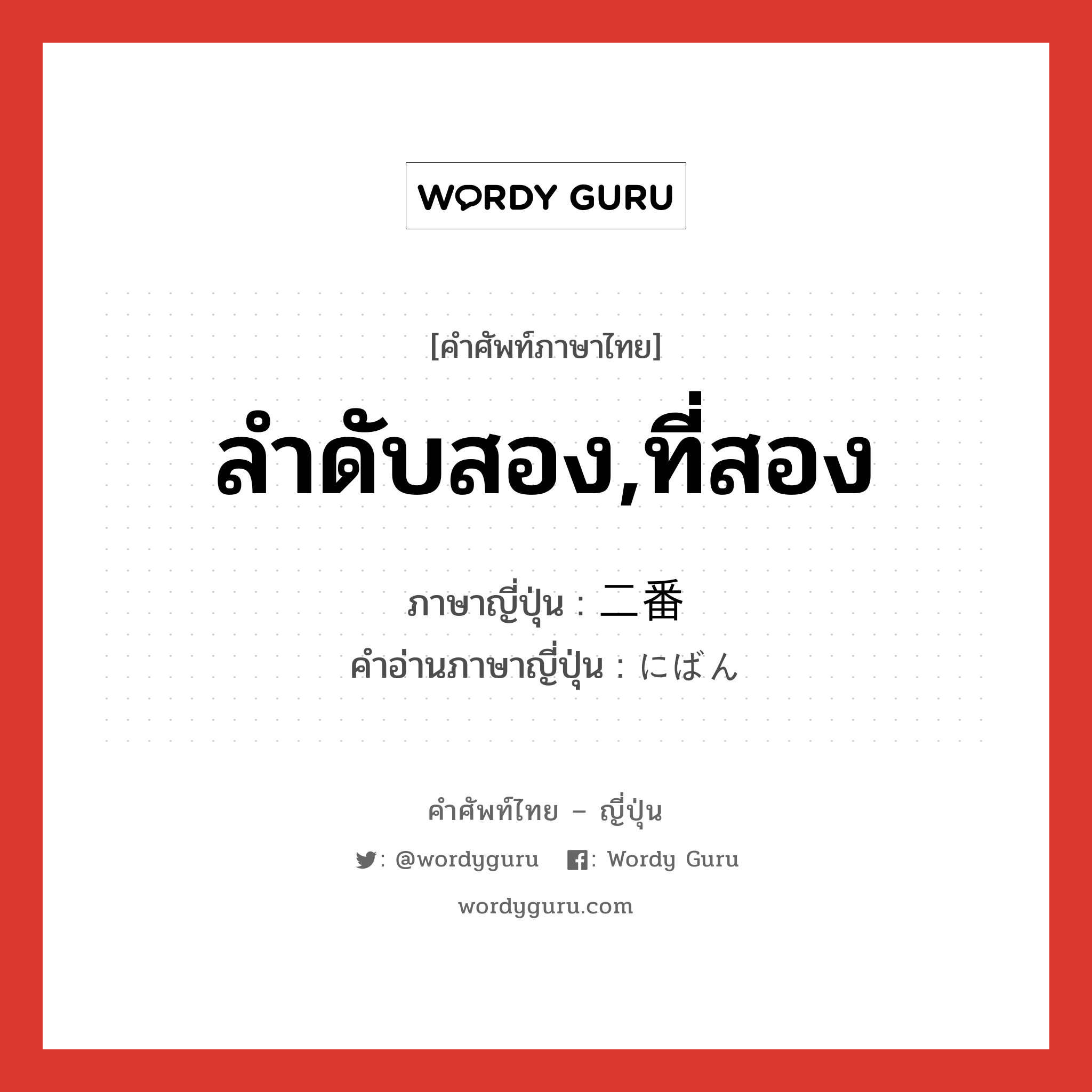 ลำดับสอง,ที่สอง ภาษาญี่ปุ่นคืออะไร, คำศัพท์ภาษาไทย - ญี่ปุ่น ลำดับสอง,ที่สอง ภาษาญี่ปุ่น 二番 คำอ่านภาษาญี่ปุ่น にばん หมวด n หมวด n