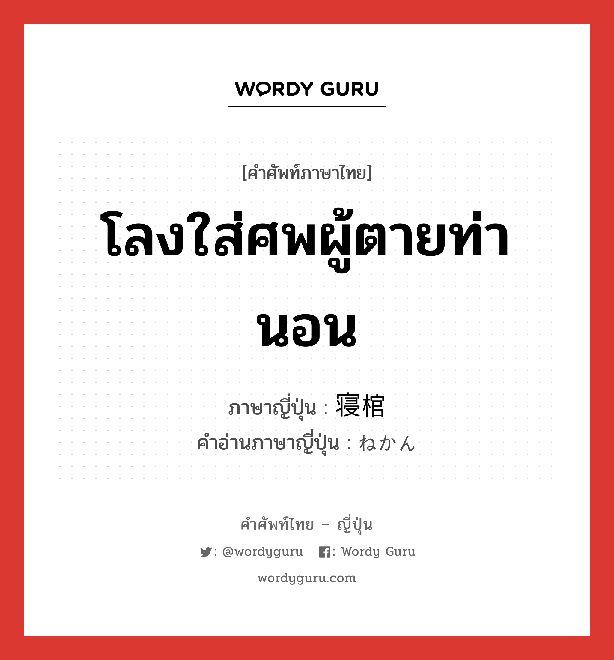 โลงใส่ศพผู้ตายท่านอน ภาษาญี่ปุ่นคืออะไร, คำศัพท์ภาษาไทย - ญี่ปุ่น โลงใส่ศพผู้ตายท่านอน ภาษาญี่ปุ่น 寝棺 คำอ่านภาษาญี่ปุ่น ねかん หมวด n หมวด n