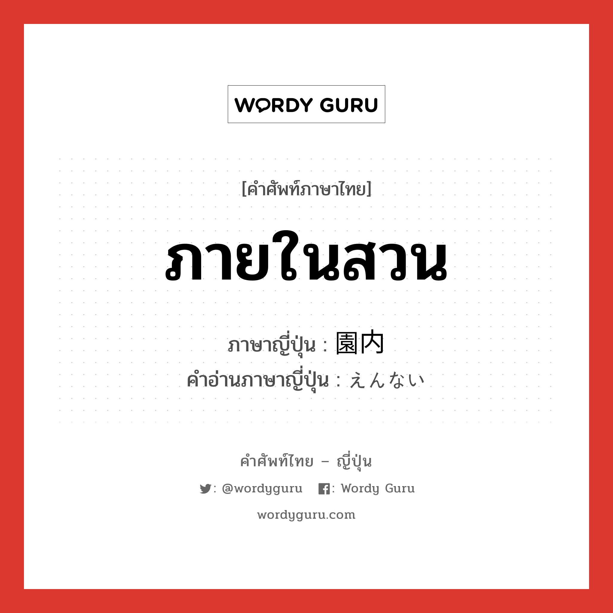 ภายในสวน ภาษาญี่ปุ่นคืออะไร, คำศัพท์ภาษาไทย - ญี่ปุ่น ภายในสวน ภาษาญี่ปุ่น 園内 คำอ่านภาษาญี่ปุ่น えんない หมวด n หมวด n