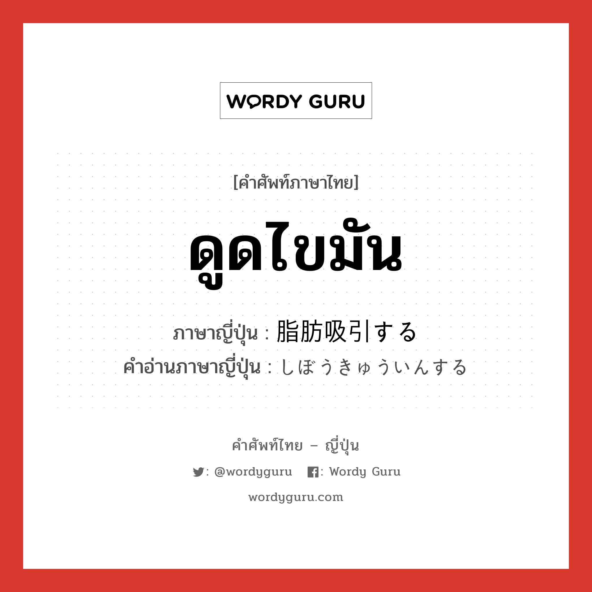 ดูดไขมัน ภาษาญี่ปุ่นคืออะไร, คำศัพท์ภาษาไทย - ญี่ปุ่น ดูดไขมัน ภาษาญี่ปุ่น 脂肪吸引する คำอ่านภาษาญี่ปุ่น しぼうきゅういんする หมวด v หมวด v