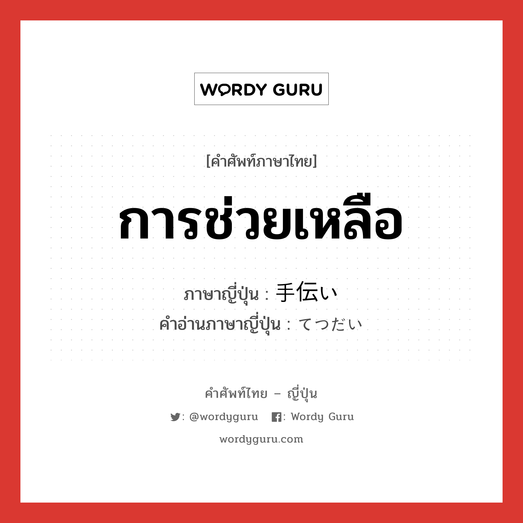 การช่วยเหลือ ภาษาญี่ปุ่นคืออะไร, คำศัพท์ภาษาไทย - ญี่ปุ่น การช่วยเหลือ ภาษาญี่ปุ่น 手伝い คำอ่านภาษาญี่ปุ่น てつだい หมวด n หมวด n