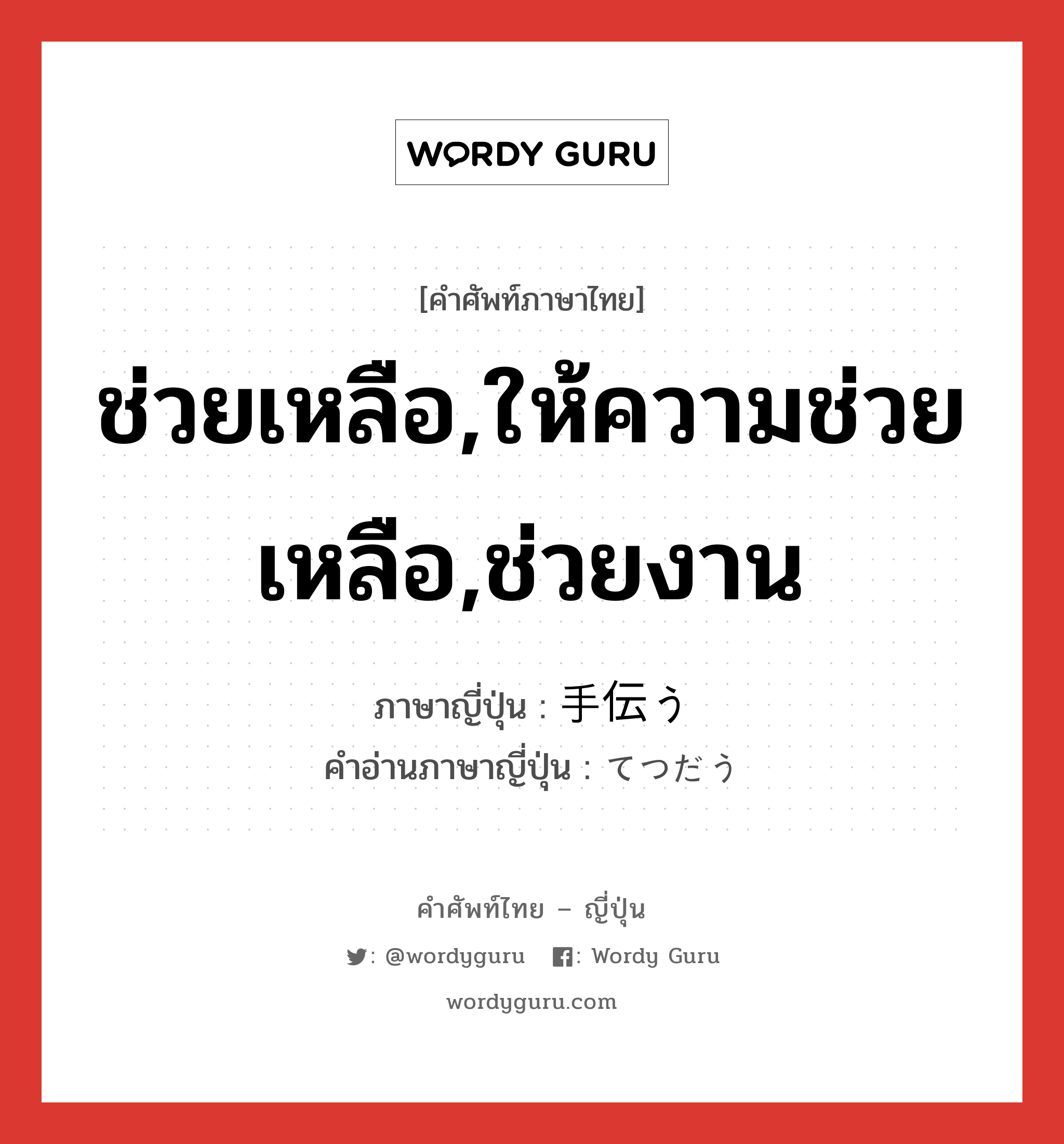 ช่วยเหลือ,ให้ความช่วยเหลือ,ช่วยงาน ภาษาญี่ปุ่นคืออะไร, คำศัพท์ภาษาไทย - ญี่ปุ่น ช่วยเหลือ,ให้ความช่วยเหลือ,ช่วยงาน ภาษาญี่ปุ่น 手伝う คำอ่านภาษาญี่ปุ่น てつだう หมวด v5u หมวด v5u