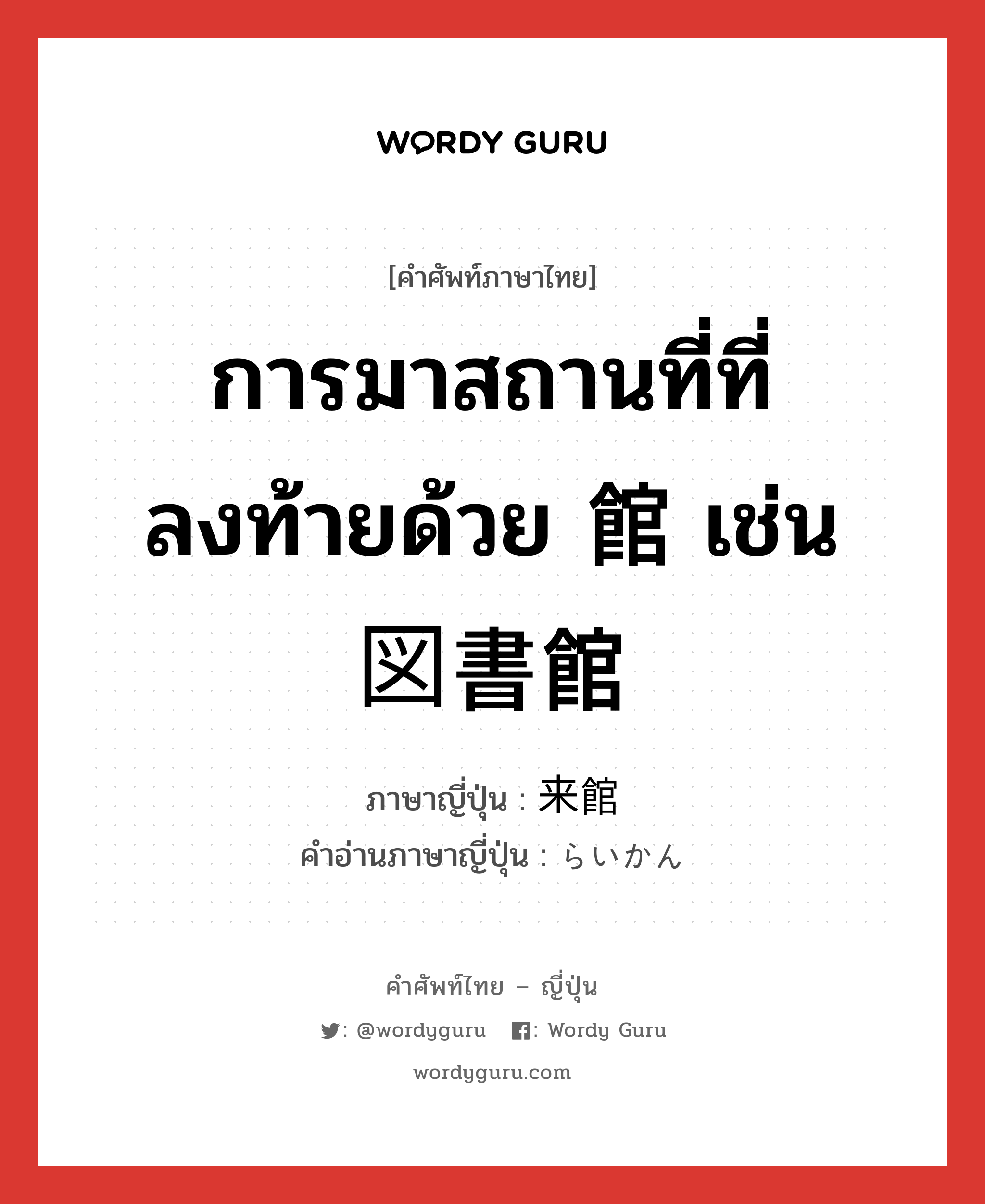 การมาสถานที่ที่ลงท้ายด้วย 館 เช่น 図書館 ภาษาญี่ปุ่นคืออะไร, คำศัพท์ภาษาไทย - ญี่ปุ่น การมาสถานที่ที่ลงท้ายด้วย 館 เช่น 図書館 ภาษาญี่ปุ่น 来館 คำอ่านภาษาญี่ปุ่น らいかん หมวด n หมวด n