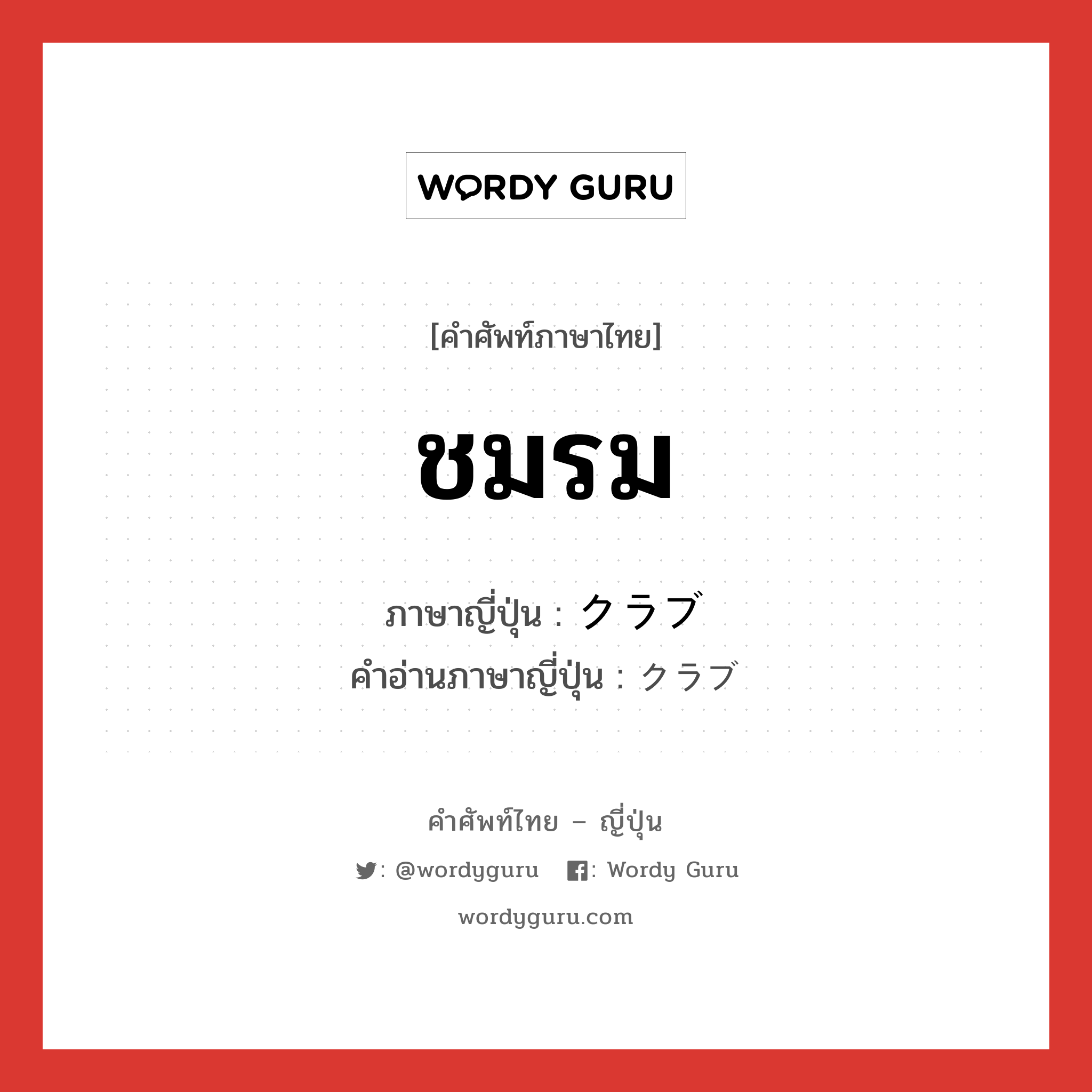 ชมรม ภาษาญี่ปุ่นคืออะไร, คำศัพท์ภาษาไทย - ญี่ปุ่น ชมรม ภาษาญี่ปุ่น クラブ คำอ่านภาษาญี่ปุ่น クラブ หมวด n หมวด n