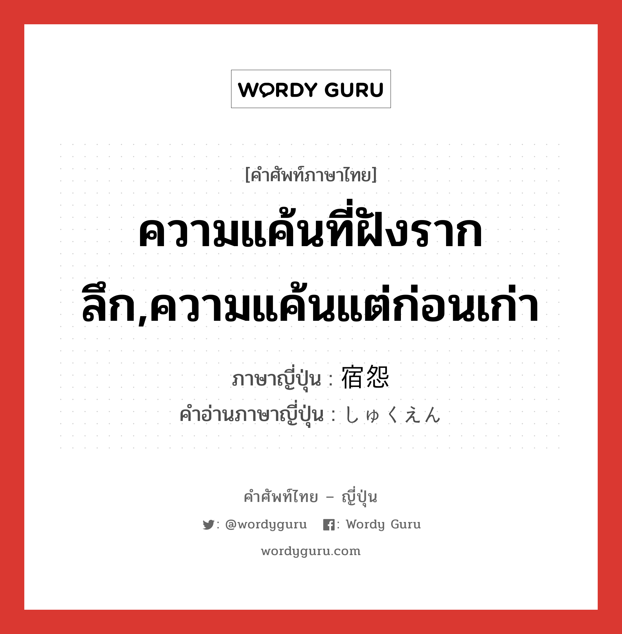 ความแค้นที่ฝังรากลึก,ความแค้นแต่ก่อนเก่า ภาษาญี่ปุ่นคืออะไร, คำศัพท์ภาษาไทย - ญี่ปุ่น ความแค้นที่ฝังรากลึก,ความแค้นแต่ก่อนเก่า ภาษาญี่ปุ่น 宿怨 คำอ่านภาษาญี่ปุ่น しゅくえん หมวด n หมวด n