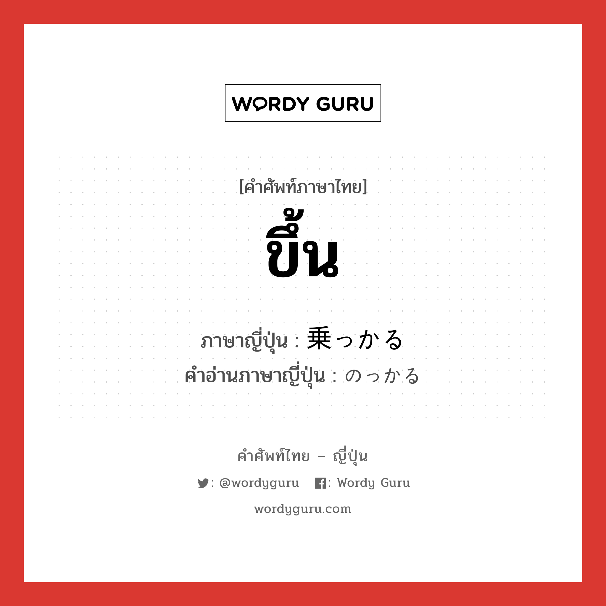 ขึ้น ภาษาญี่ปุ่นคืออะไร, คำศัพท์ภาษาไทย - ญี่ปุ่น ขึ้น ภาษาญี่ปุ่น 乗っかる คำอ่านภาษาญี่ปุ่น のっかる หมวด v5r หมวด v5r