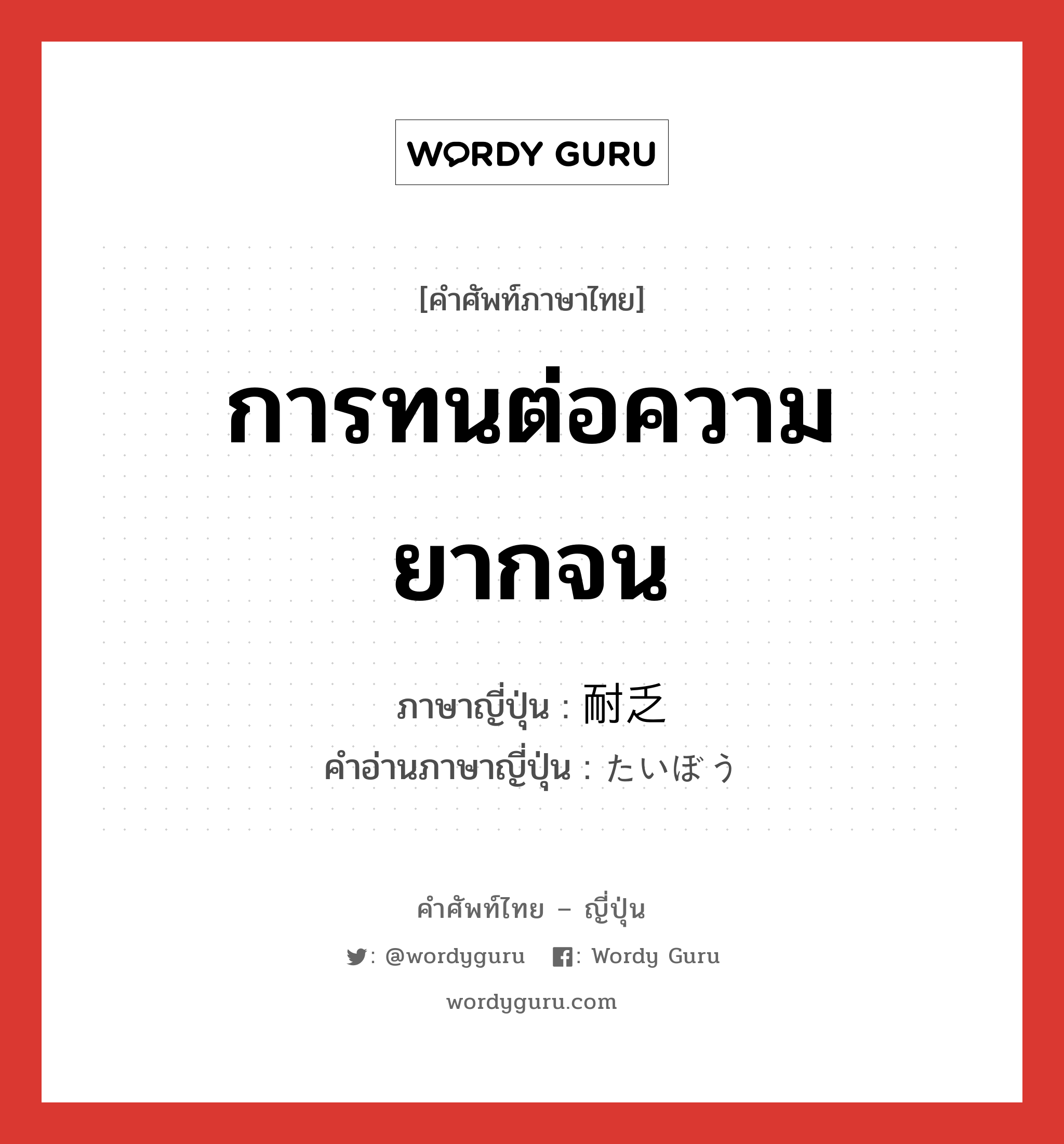 การทนต่อความยากจน ภาษาญี่ปุ่นคืออะไร, คำศัพท์ภาษาไทย - ญี่ปุ่น การทนต่อความยากจน ภาษาญี่ปุ่น 耐乏 คำอ่านภาษาญี่ปุ่น たいぼう หมวด n หมวด n