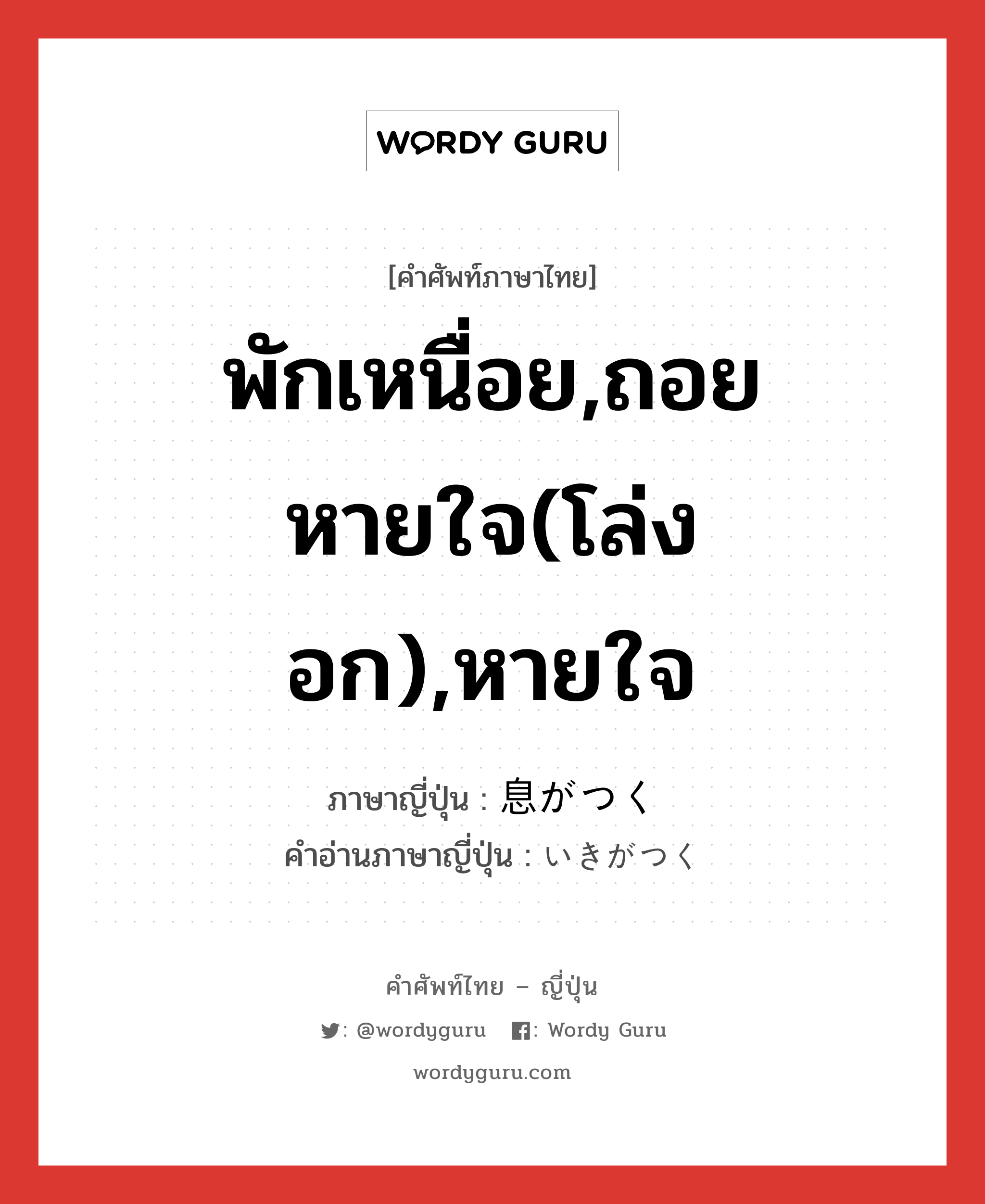 พักเหนื่อย,ถอยหายใจ(โล่งอก),หายใจ ภาษาญี่ปุ่นคืออะไร, คำศัพท์ภาษาไทย - ญี่ปุ่น พักเหนื่อย,ถอยหายใจ(โล่งอก),หายใจ ภาษาญี่ปุ่น 息がつく คำอ่านภาษาญี่ปุ่น いきがつく หมวด v หมวด v