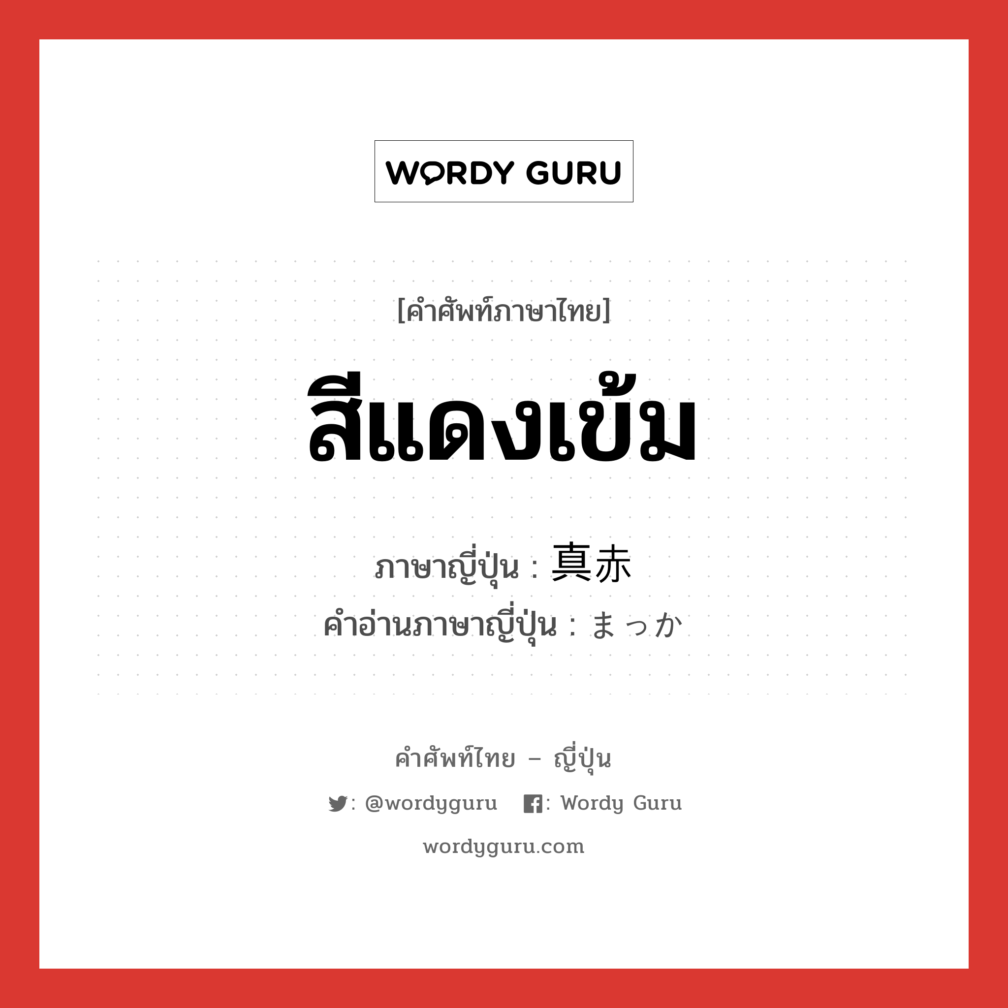 สีแดงเข้ม ภาษาญี่ปุ่นคืออะไร, คำศัพท์ภาษาไทย - ญี่ปุ่น สีแดงเข้ม ภาษาญี่ปุ่น 真赤 คำอ่านภาษาญี่ปุ่น まっか หมวด adj-na หมวด adj-na