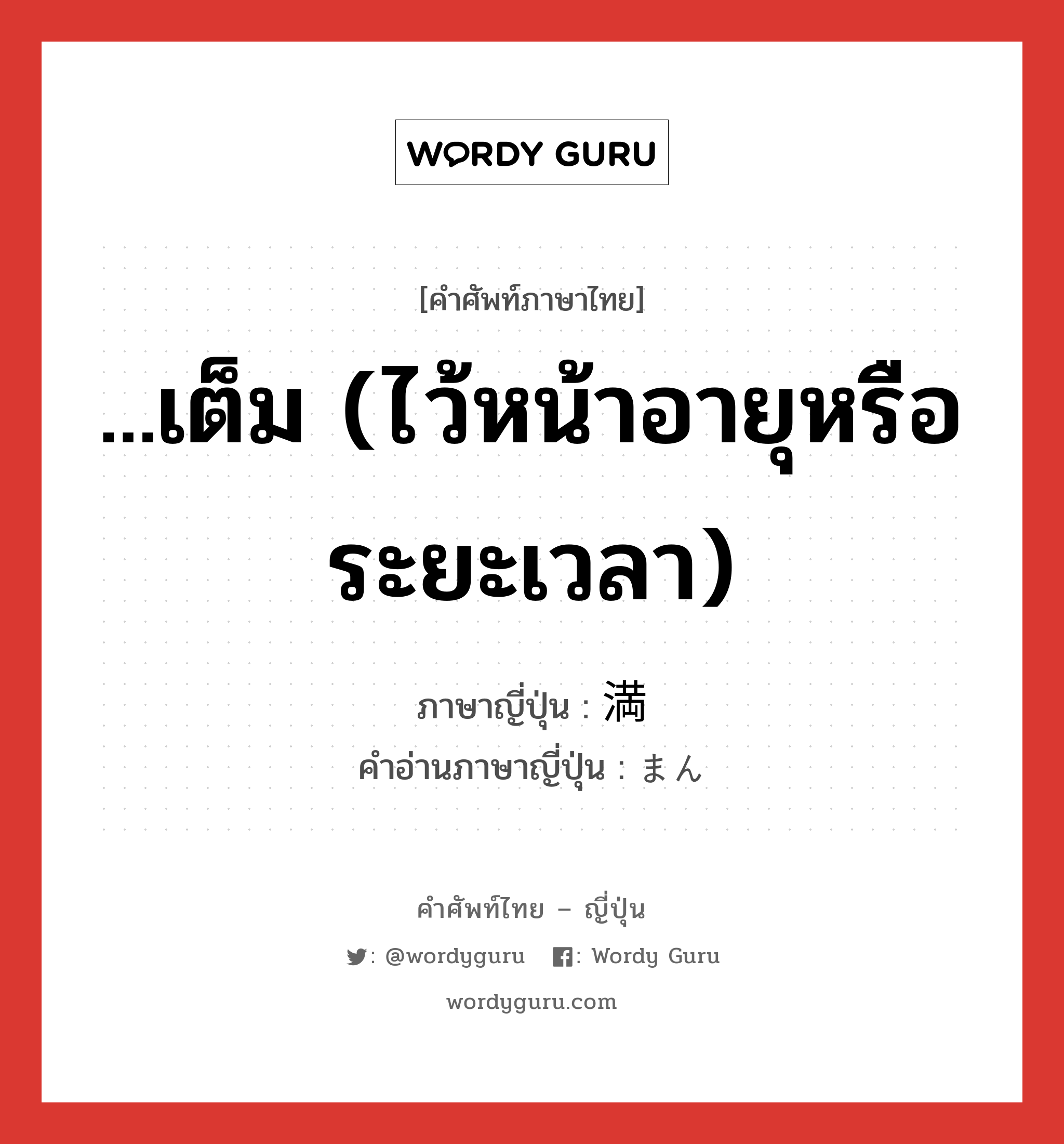 ...เต็ม (ไว้หน้าอายุหรือระยะเวลา) ภาษาญี่ปุ่นคืออะไร, คำศัพท์ภาษาไทย - ญี่ปุ่น ...เต็ม (ไว้หน้าอายุหรือระยะเวลา) ภาษาญี่ปุ่น 満 คำอ่านภาษาญี่ปุ่น まん หมวด n หมวด n