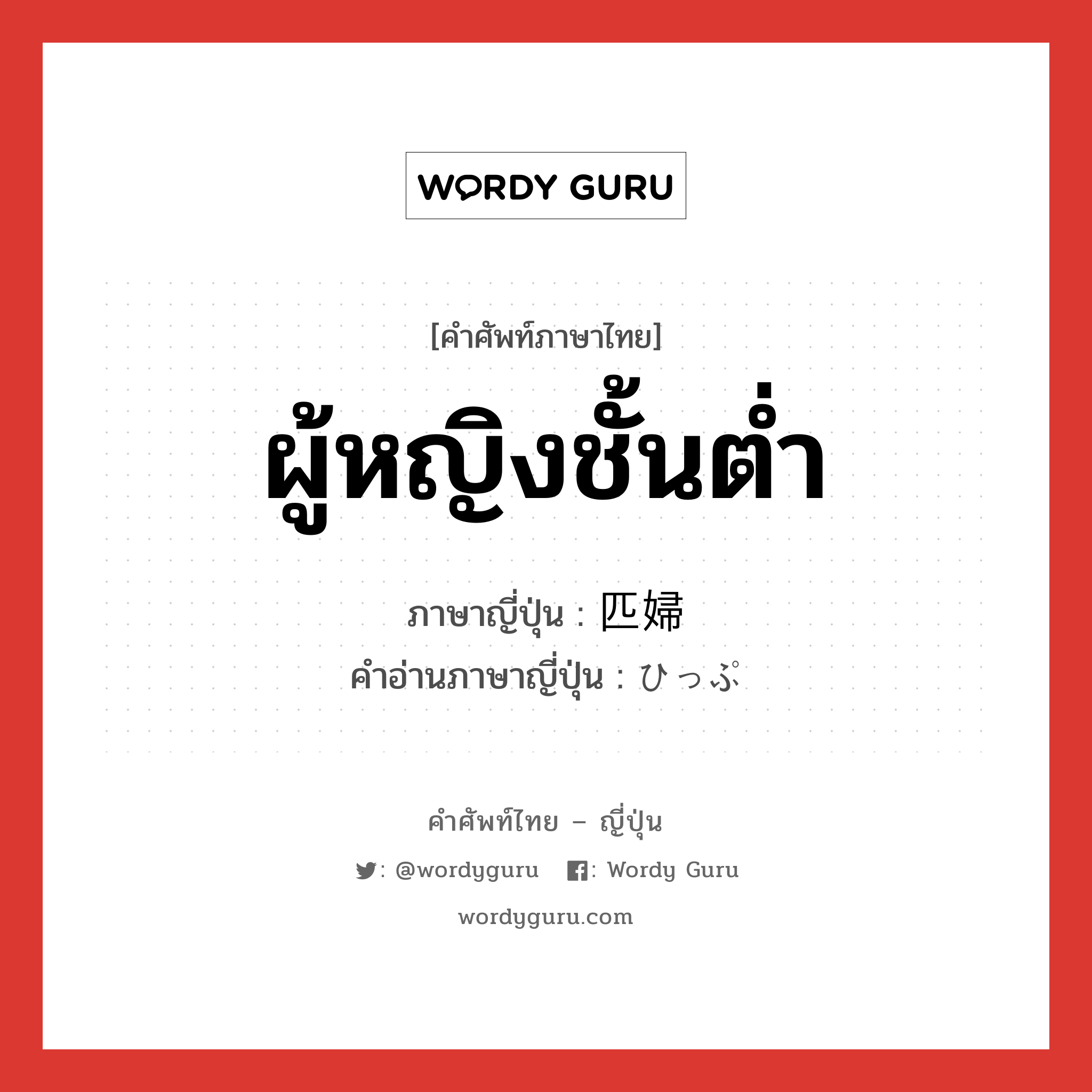 ผู้หญิงชั้นต่ำ ภาษาญี่ปุ่นคืออะไร, คำศัพท์ภาษาไทย - ญี่ปุ่น ผู้หญิงชั้นต่ำ ภาษาญี่ปุ่น 匹婦 คำอ่านภาษาญี่ปุ่น ひっぷ หมวด n หมวด n