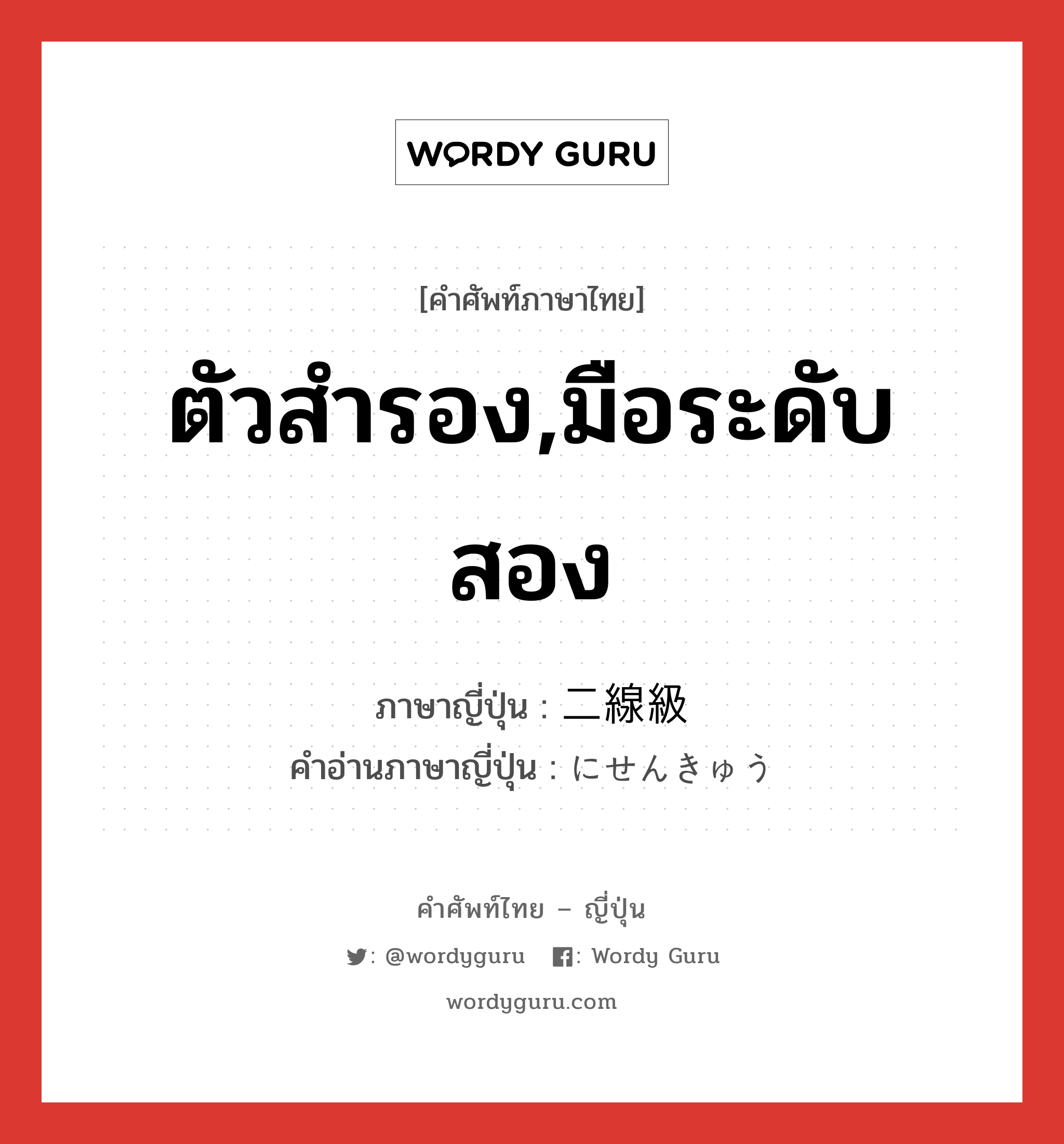 ตัวสำรอง,มือระดับสอง ภาษาญี่ปุ่นคืออะไร, คำศัพท์ภาษาไทย - ญี่ปุ่น ตัวสำรอง,มือระดับสอง ภาษาญี่ปุ่น 二線級 คำอ่านภาษาญี่ปุ่น にせんきゅう หมวด n หมวด n