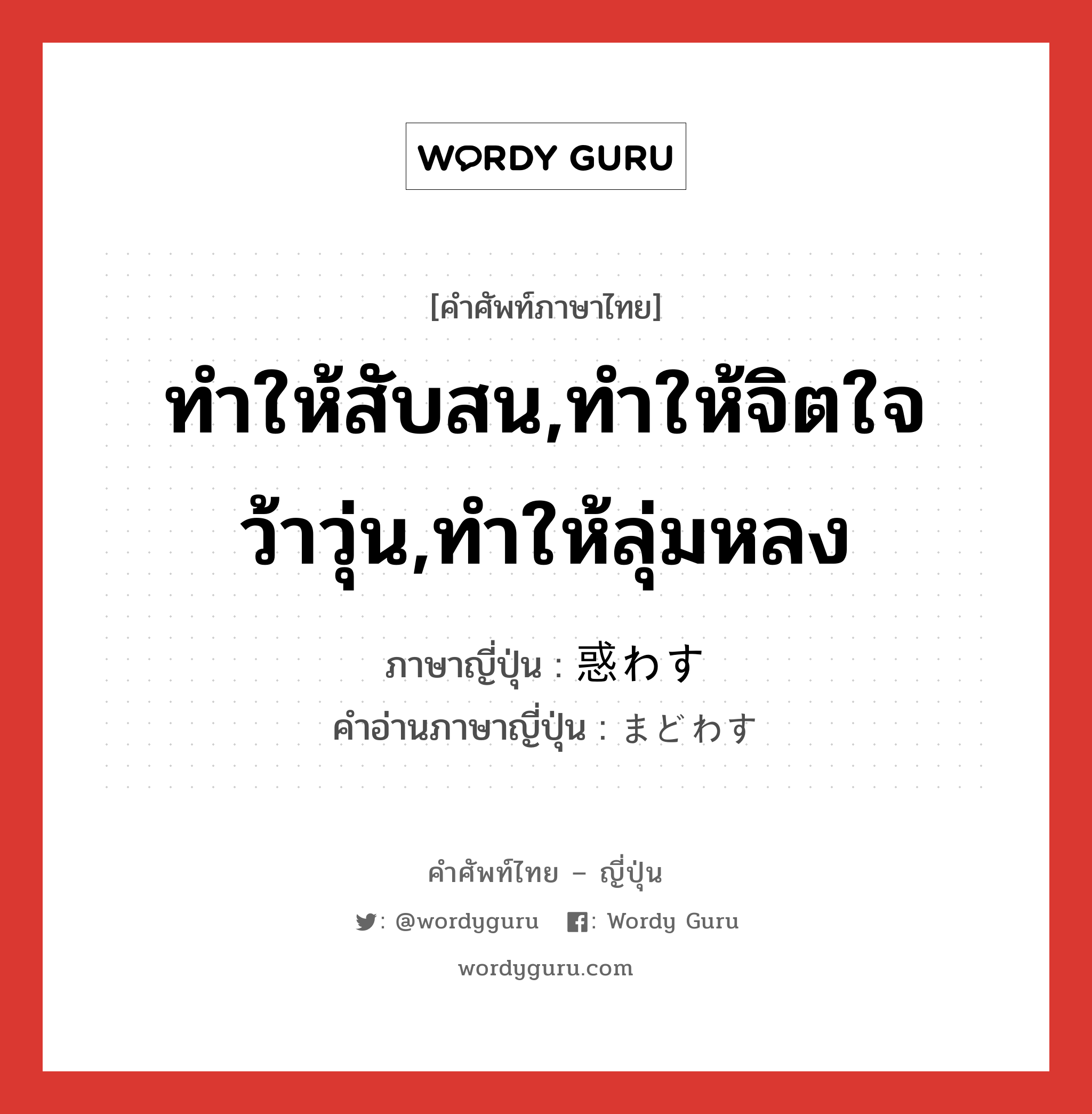 ทำให้สับสน,ทำให้จิตใจว้าวุ่น,ทำให้ลุ่มหลง ภาษาญี่ปุ่นคืออะไร, คำศัพท์ภาษาไทย - ญี่ปุ่น ทำให้สับสน,ทำให้จิตใจว้าวุ่น,ทำให้ลุ่มหลง ภาษาญี่ปุ่น 惑わす คำอ่านภาษาญี่ปุ่น まどわす หมวด v5s หมวด v5s