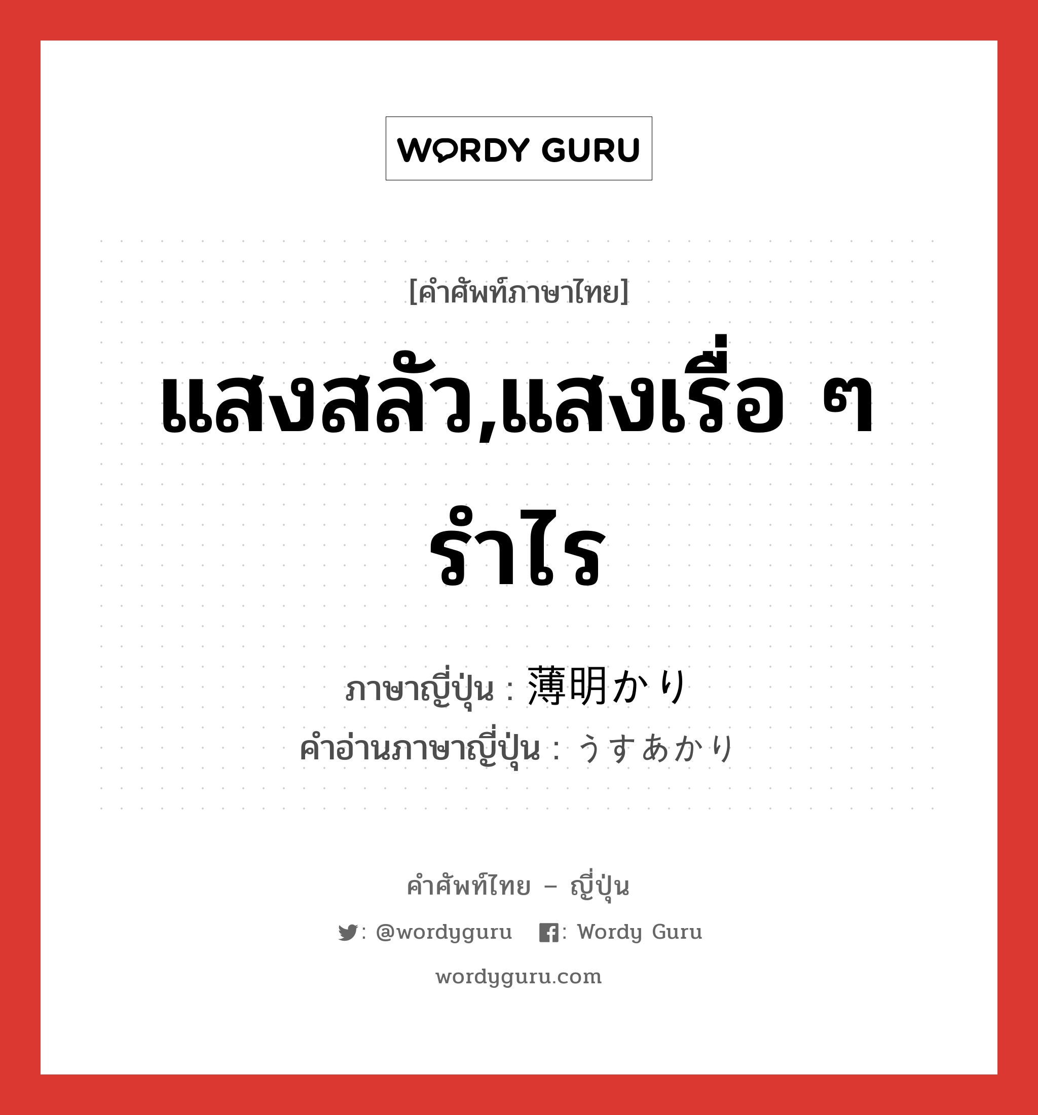 แสงสลัว,แสงเรื่อ ๆ รำไร ภาษาญี่ปุ่นคืออะไร, คำศัพท์ภาษาไทย - ญี่ปุ่น แสงสลัว,แสงเรื่อ ๆ รำไร ภาษาญี่ปุ่น 薄明かり คำอ่านภาษาญี่ปุ่น うすあかり หมวด n หมวด n