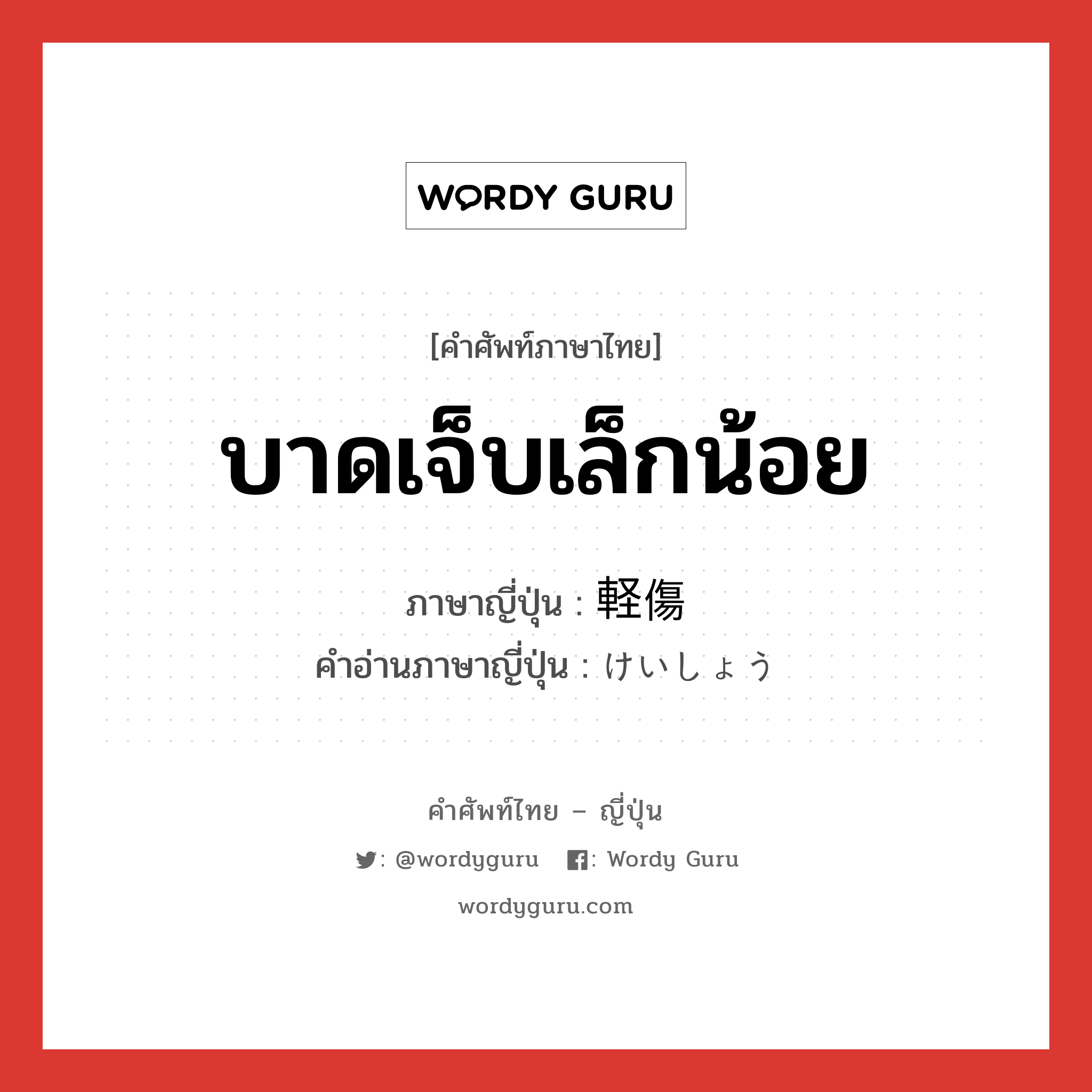 บาดเจ็บเล็กน้อย ภาษาญี่ปุ่นคืออะไร, คำศัพท์ภาษาไทย - ญี่ปุ่น บาดเจ็บเล็กน้อย ภาษาญี่ปุ่น 軽傷 คำอ่านภาษาญี่ปุ่น けいしょう หมวด n หมวด n