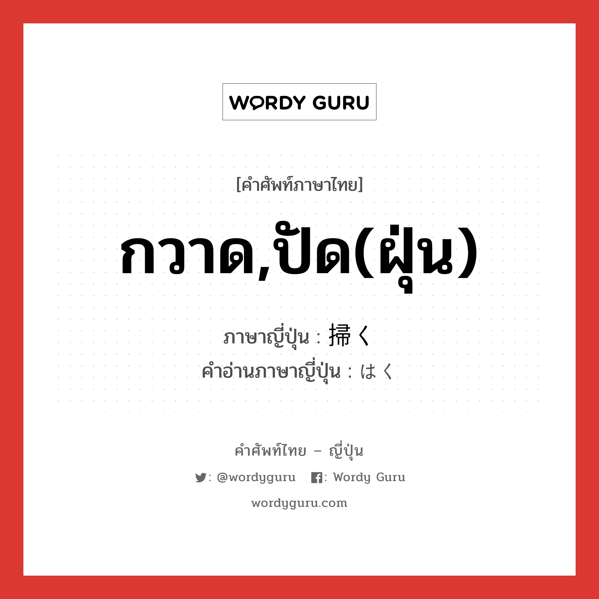 กวาด,ปัด(ฝุ่น) ภาษาญี่ปุ่นคืออะไร, คำศัพท์ภาษาไทย - ญี่ปุ่น กวาด,ปัด(ฝุ่น) ภาษาญี่ปุ่น 掃く คำอ่านภาษาญี่ปุ่น はく หมวด v5k หมวด v5k